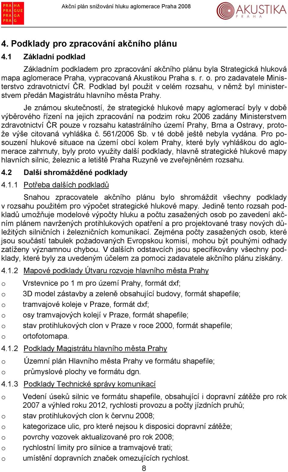 Je známou skutečností, že strategické hlukové mapy aglomerací byly v době výběrového řízení na jejich zpracování na podzim roku 2006 zadány Ministerstvem zdravotnictví ČR pouze v rozsahu