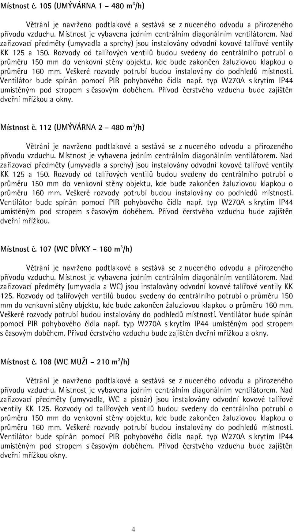 Veškeré rozvody potrubí budou instalovány do podhledů místností. Ventilátor bude spínán pomocí PIR pohybového čidla např. typ W270A s krytím IP44 dveřní mřížkou a okny. Místnost č.