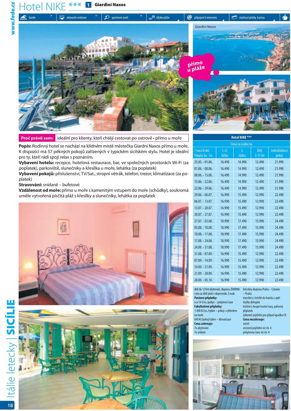 cestovat po ostrově přímo u moře Popis: Rodinný hotel se nachází na klidném místě městečka Giardni Naxos přímo u moře. K dispozici má 57 pěkných pokojů zařízených v typickém sicilském stylu.