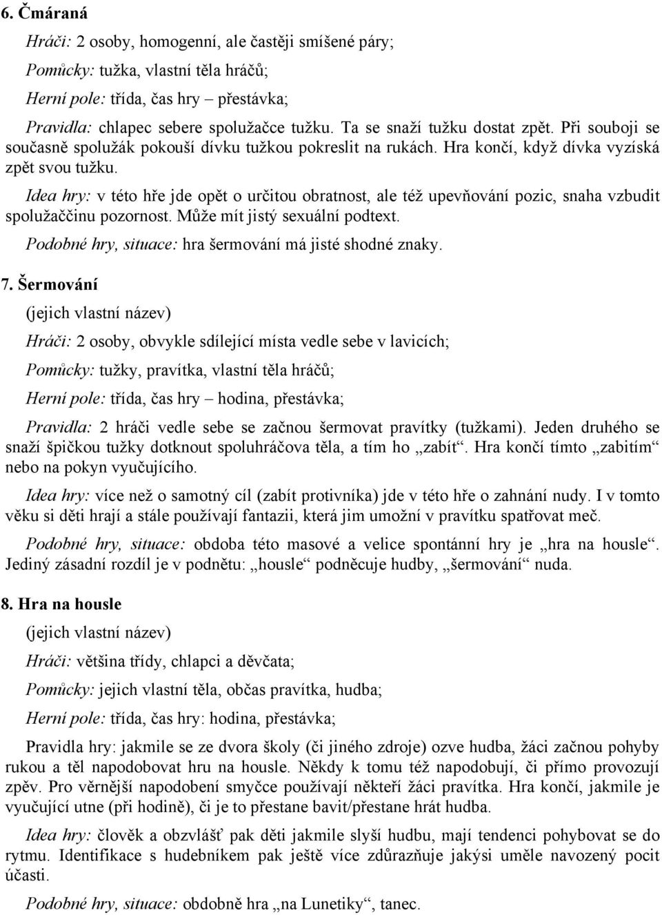 Idea hry: v této hře jde opět o určitou obratnost, ale též upevňování pozic, snaha vzbudit spolužaččinu pozornost. Může mít jistý sexuální podtext.