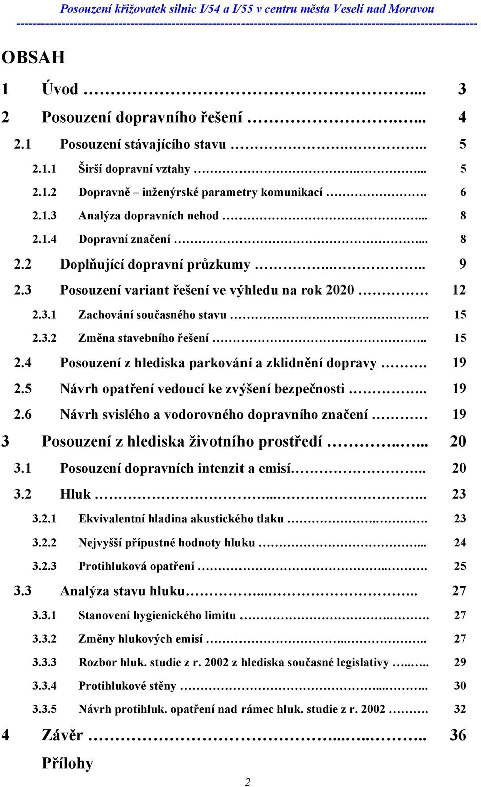 3.2 Změna stavebního řešení.. 15 2.4 Posouzení z hlediska parkování a zklidnění dopravy. 19 2.5 Návrh opatření vedoucí ke zvýšení bezpečnosti.. 19 2.6 Návrh svislého a vodorovného dopravního značení 19 3 Posouzení z hlediska životního prostředí.