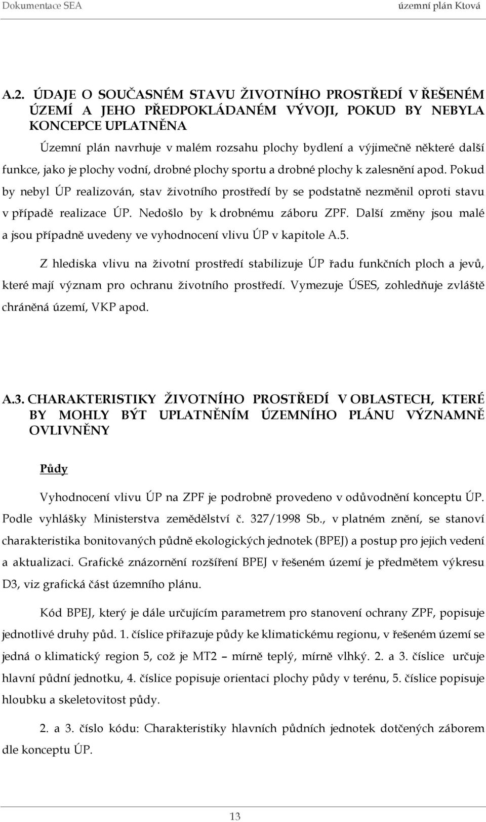 Pokud by nebyl ÚP realizován, stav životního prostředí by se podstatně nezměnil oproti stavu v případě realizace ÚP. Nedošlo by k drobnému záboru ZPF.