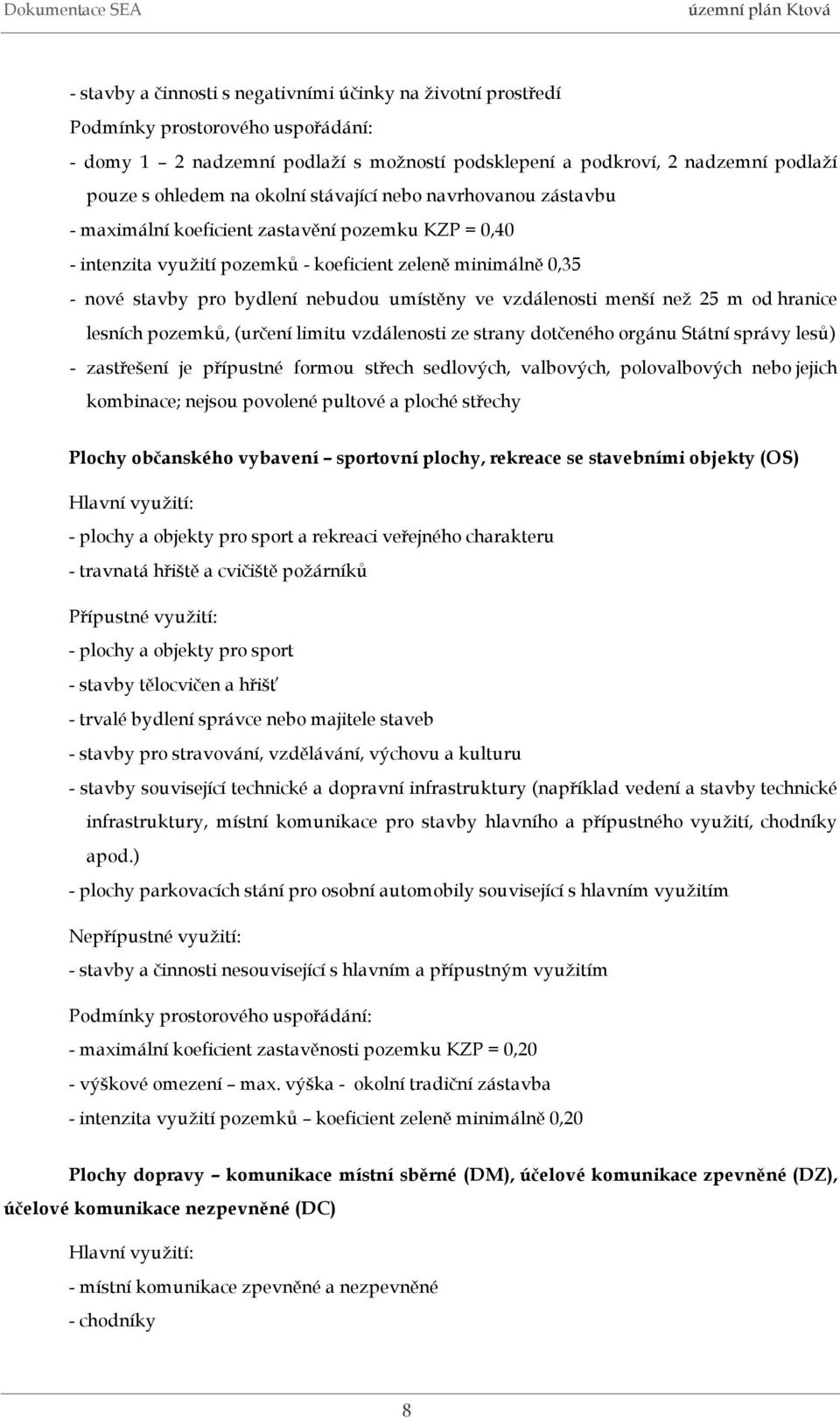 umístěny ve vzdálenosti menší než 25 m od hranice lesních pozemků, (určení limitu vzdálenosti ze strany dotčeného orgánu Státní správy lesů) - zastřešení je přípustné formou střech sedlových,