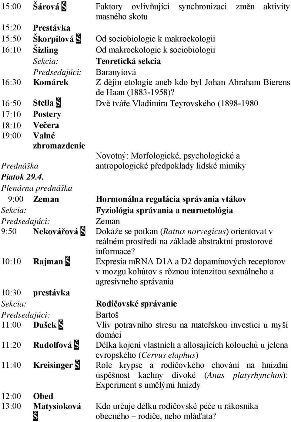 16:50 Stella Š Dvě tváře Vladimíra Teyrovského (1898-1980 17:10 Postery 18:10 Večera 19:00 Valné zhromazdenie Novotný: Morfologické, psychologické a Prednáška antropologické předpoklady lidské mimiky