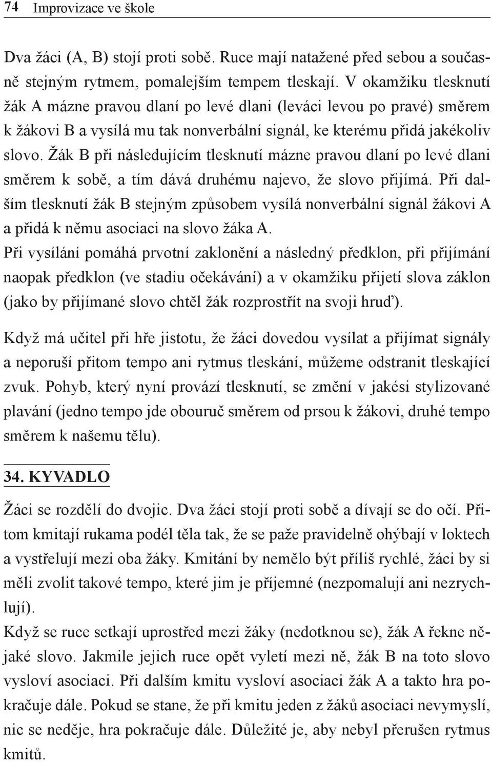 Žák B při následujícím tlesknutí mázne pravou dlaní po levé dlani směrem k sobě, a tím dává druhému najevo, že slovo přijímá.