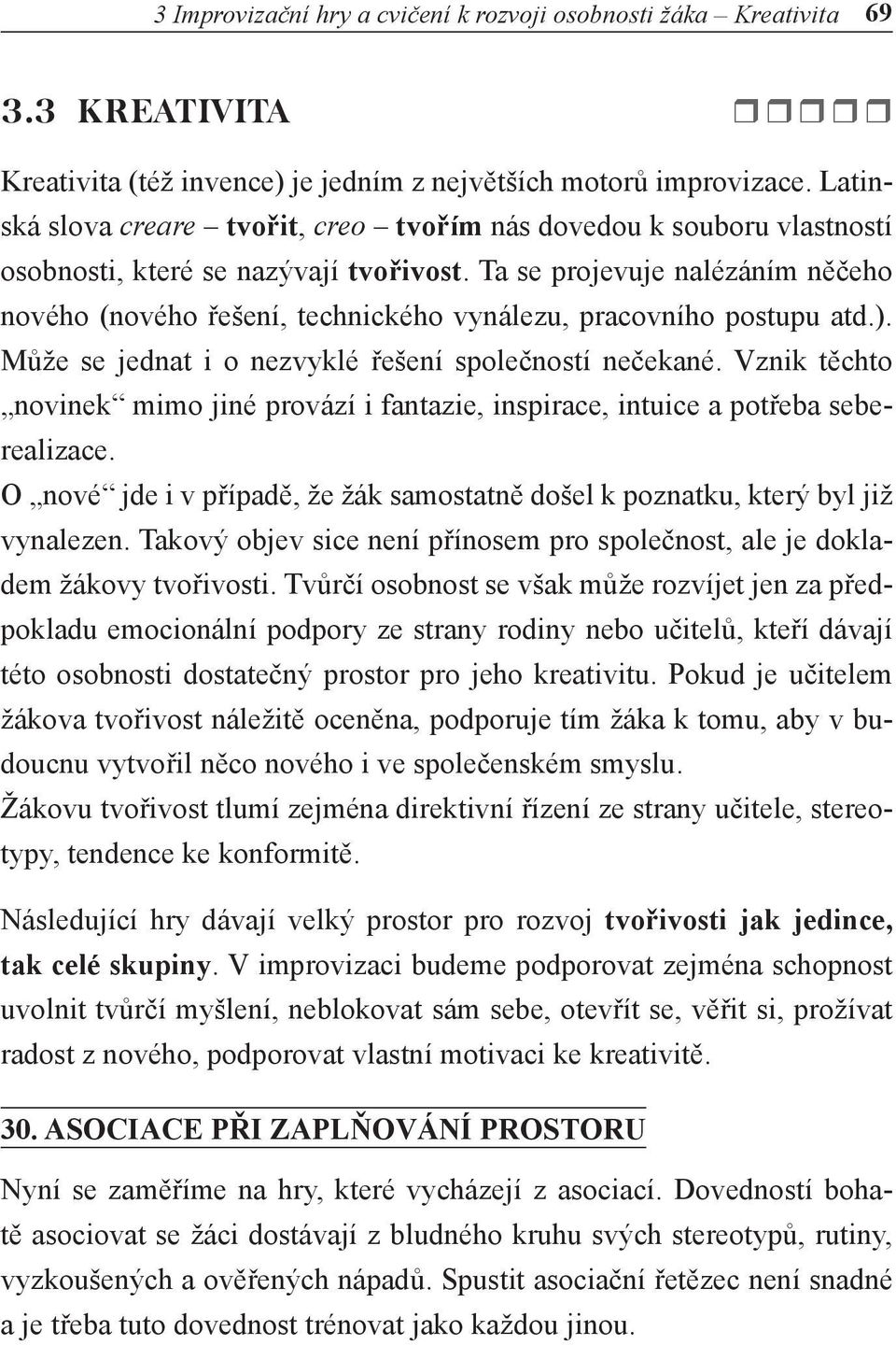 Ta se projevuje nalézáním něčeho nového (nového řešení, technického vynálezu, pracovního postupu atd.). Může se jednat i o nezvyklé řešení společností nečekané.