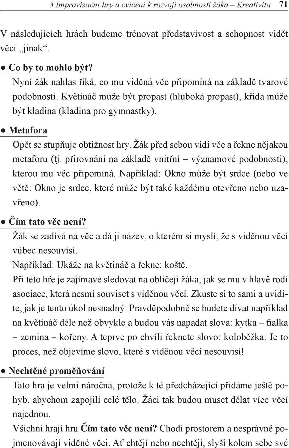 Metafora Opět se stupňuje obtížnost hry. Žák před sebou vidí věc a řekne nějakou metaforu (tj. přirovnání na základě vnitřní významové podobnosti), kterou mu věc připomíná.