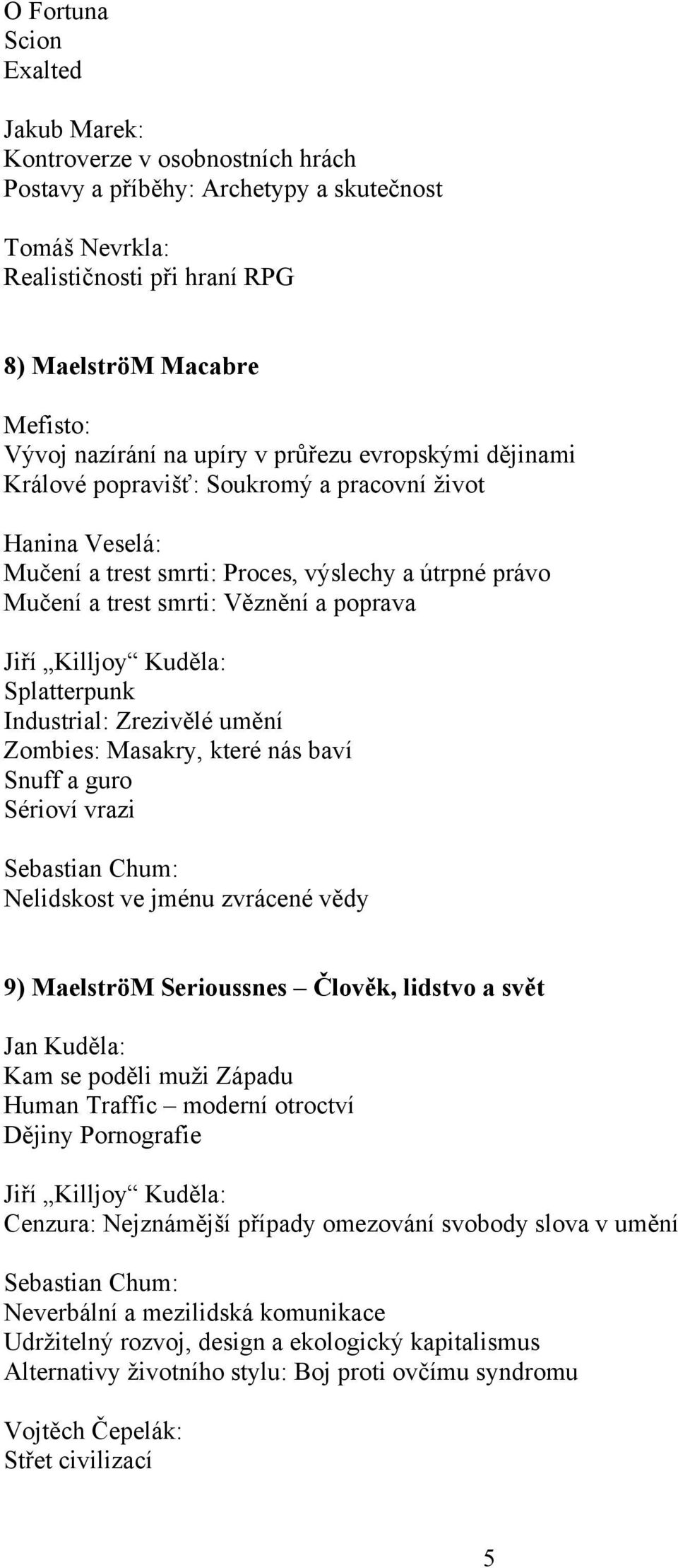 poprava Splatterpunk Industrial: Zrezivělé umění Zombies: Masakry, které nás baví Snuff a guro Sérioví vrazi Nelidskost ve jménu zvrácené vědy 9) MaelströM Serioussnes Člověk, lidstvo a svět Kam se