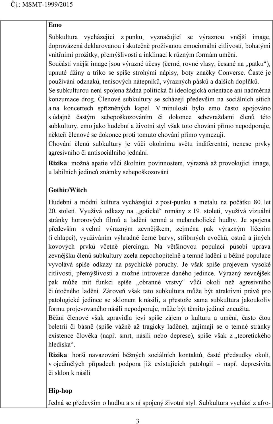 Časté je používání odznaků, tenisových nátepníků, výrazných pásků a dalších doplňků. Se subkulturou není spojena žádná politická či ideologická orientace ani nadměrná konzumace drog.