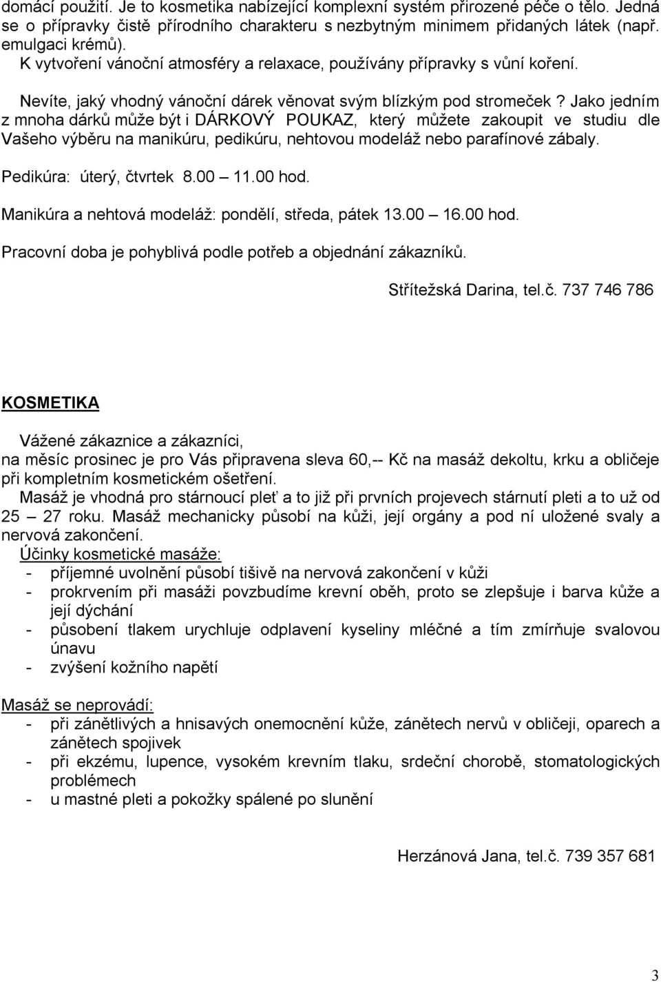 Jako jedním z mnoha dárků může být i DÁRKOVÝ POUKAZ, který můžete zakoupit ve studiu dle Vašeho výběru na manikúru, pedikúru, nehtovou modeláž nebo parafínové zábaly. Pedikúra: úterý, čtvrtek 8.00 11.