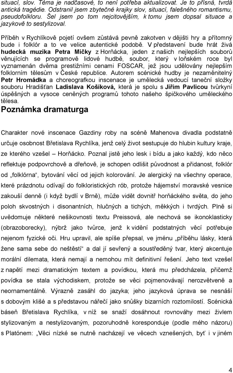 Příběh v Rychlíkově pojetí ovšem zůstává pevně zakotven v dějišti hry a přítomný bude i folklór a to ve velice autentické podobě.