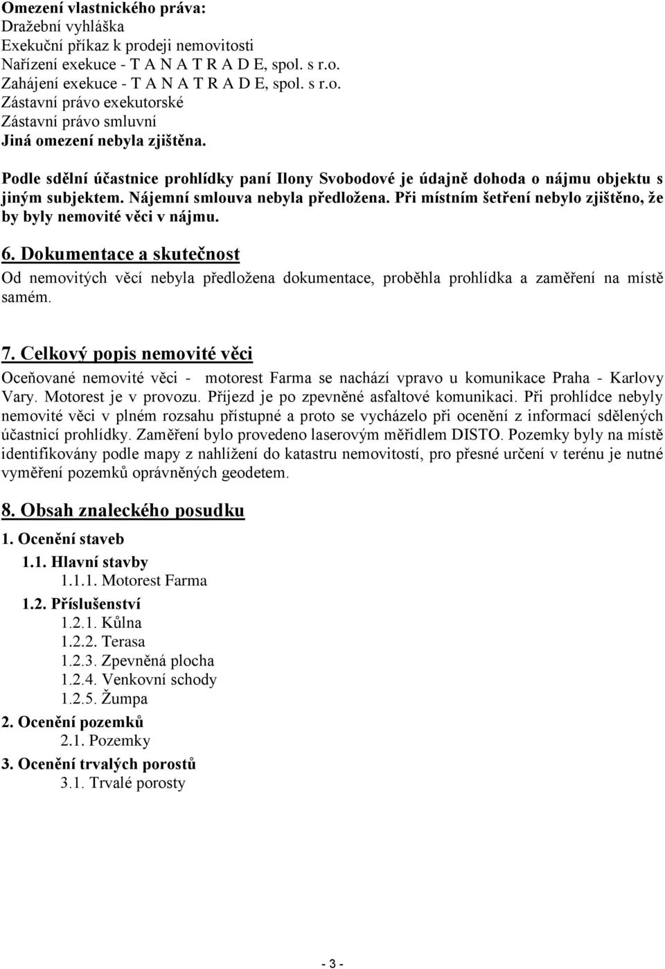 Při místním šetření nebylo zjištěno, že by byly nemovité věci v nájmu. 6. Dokumentace a skutečnost Od nemovitých věcí nebyla předložena dokumentace, proběhla prohlídka a zaměření na místě samém. 7.