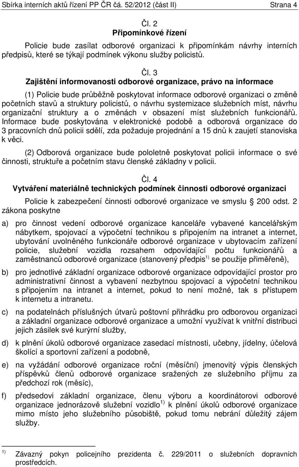 3 Zajištění informovanosti odborové organizace, právo na informace (1) Policie bude průběžně poskytovat informace odborové organizaci o změně početních stavů a struktury policistů, o návrhu