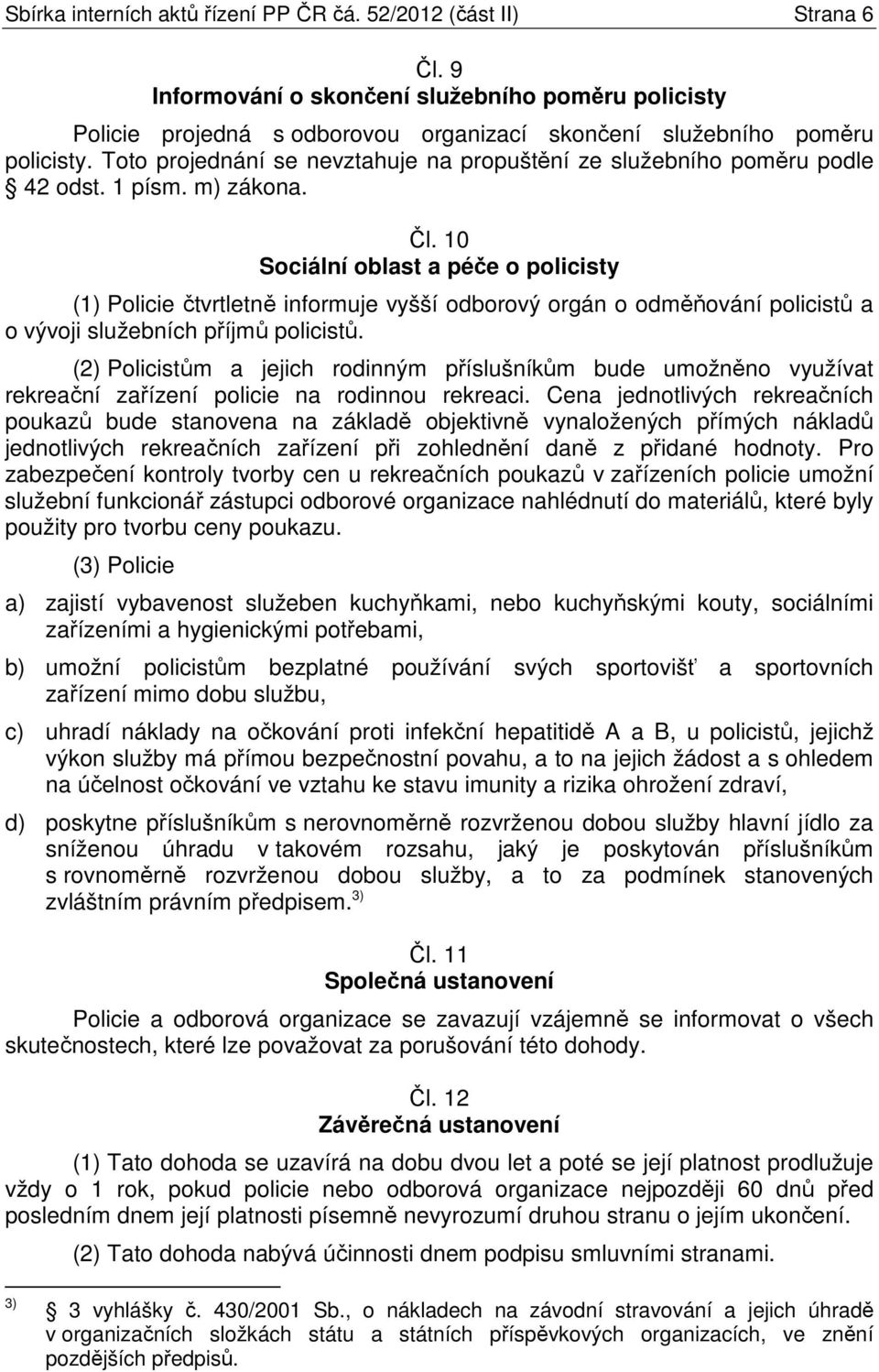 10 Sociální oblast a péče o policisty (1) Policie čtvrtletně informuje vyšší odborový orgán o odměňování policistů a o vývoji služebních příjmů policistů.