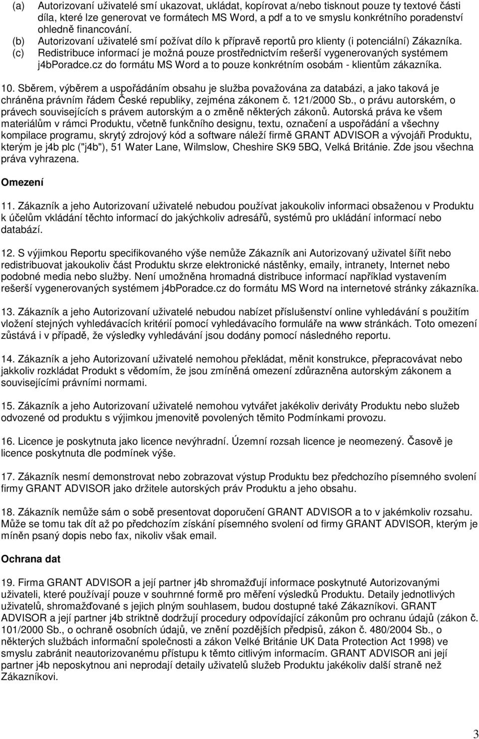 Redistribuce informací je možná pouze prostřednictvím rešerší vygenerovaných systémem j4bporadce.cz do formátu MS Word a to pouze konkrétním osobám - klientům zákazníka. 10.