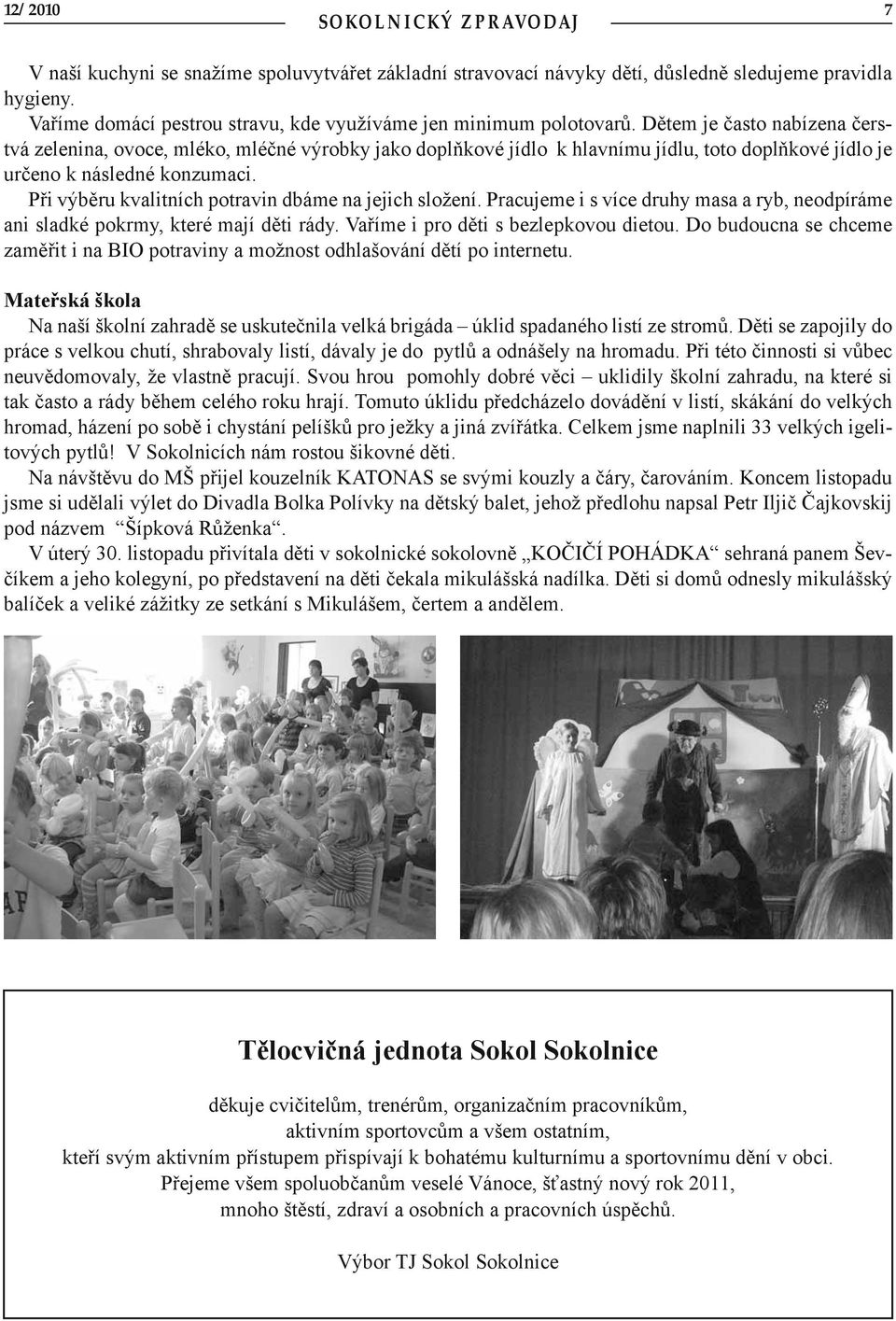 Při výběru kvalitních potravin dbáme na jejich složení. Pracujeme i s více druhy masa a ryb, neodpíráme ani sladké pokrmy, které mají děti rády. Vaříme i pro děti s bezlepkovou dietou.