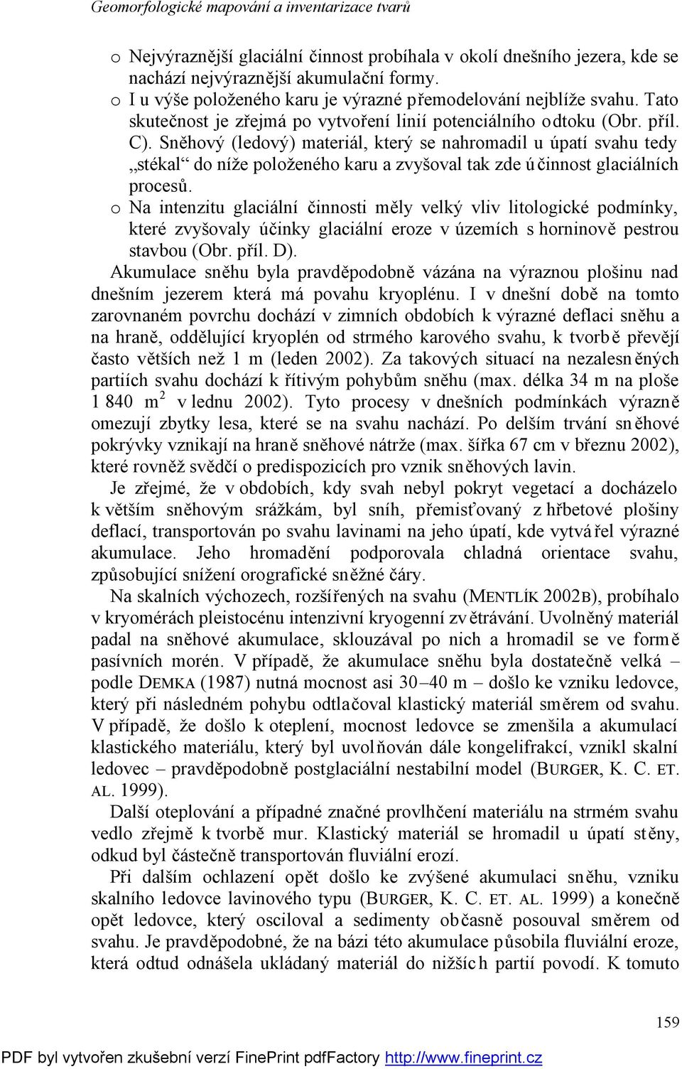 Sněhový (ledový) materiál, který se nahromadil u úpatí svahu tedy stékal do níže položeného karu a zvyšoval tak zde účinnost glaciálních procesů.