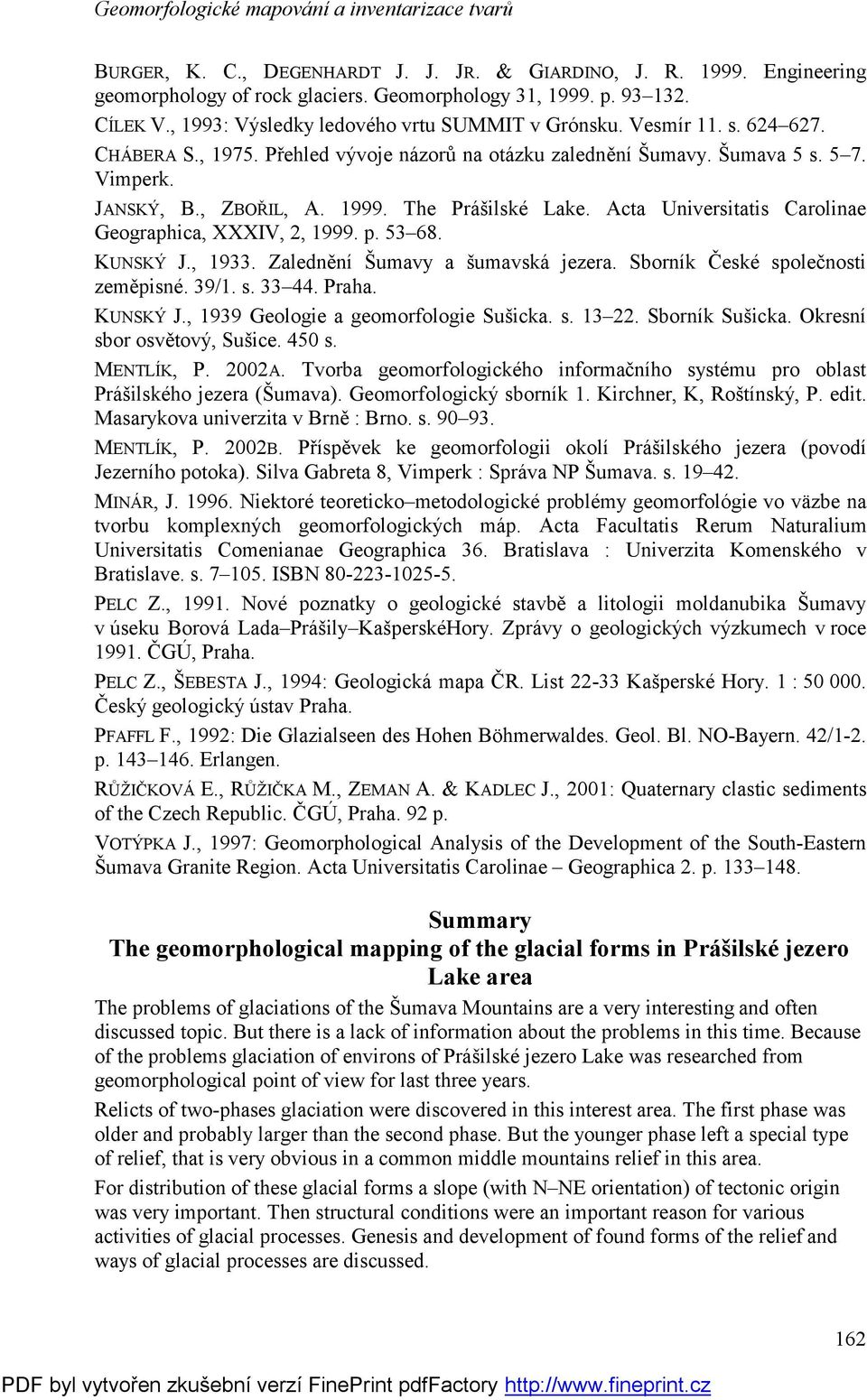 Acta Universitatis Carolinae Geographica, XXXIV, 2, 1999. p. 53 68. KUNSKÝ J., 1933. Zalednění Šumavy a šumavská jezera. Sborník České společnosti zeměpisné. 39/1. s. 33 44. Praha. KUNSKÝ J., 1939 Geologie a geomorfologie Sušicka.