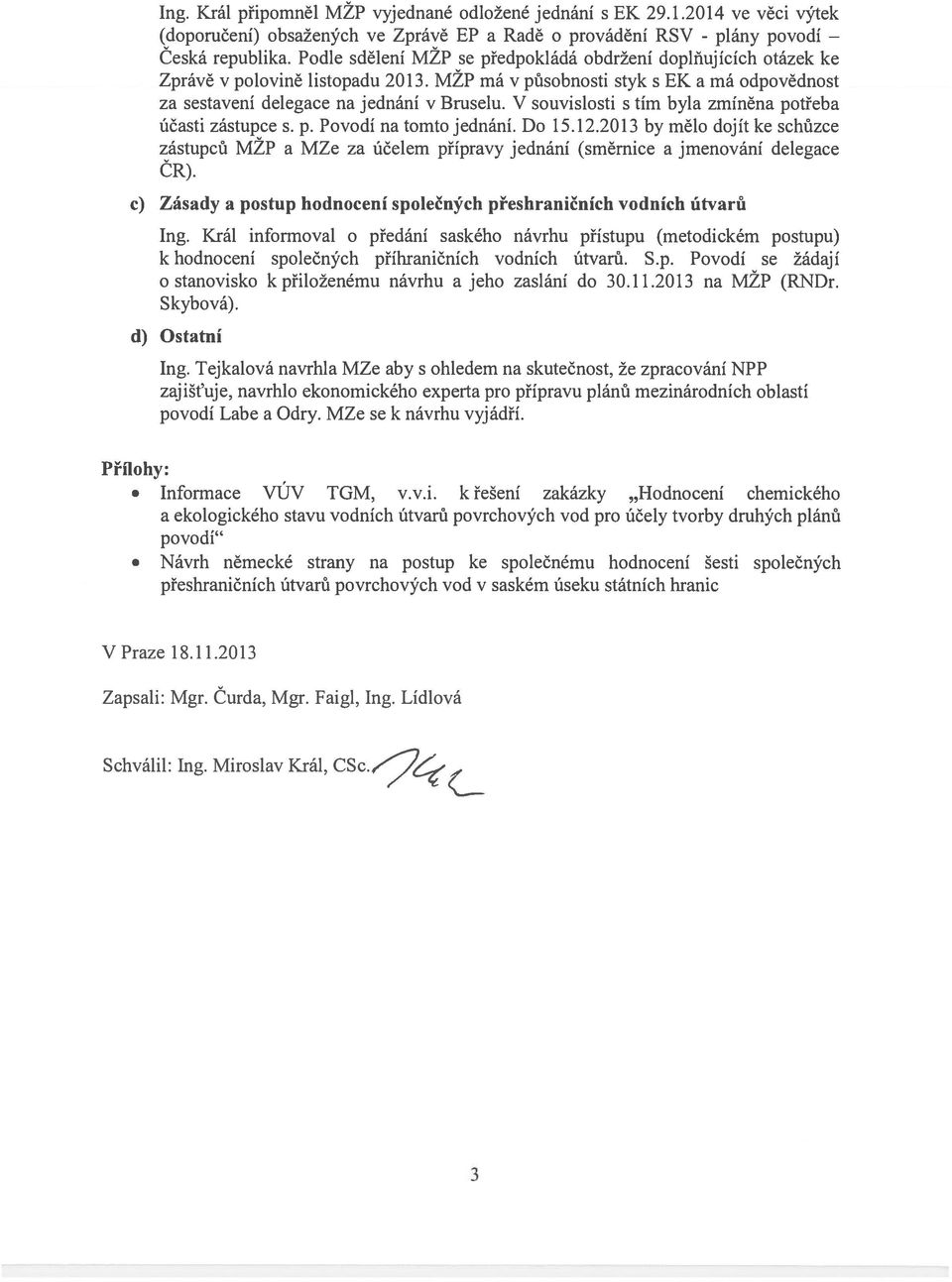 V souvislosti s tím byla zmíněna potřeba účasti zástupce s. p. Povodí na tomto jednání. Do 15.12.