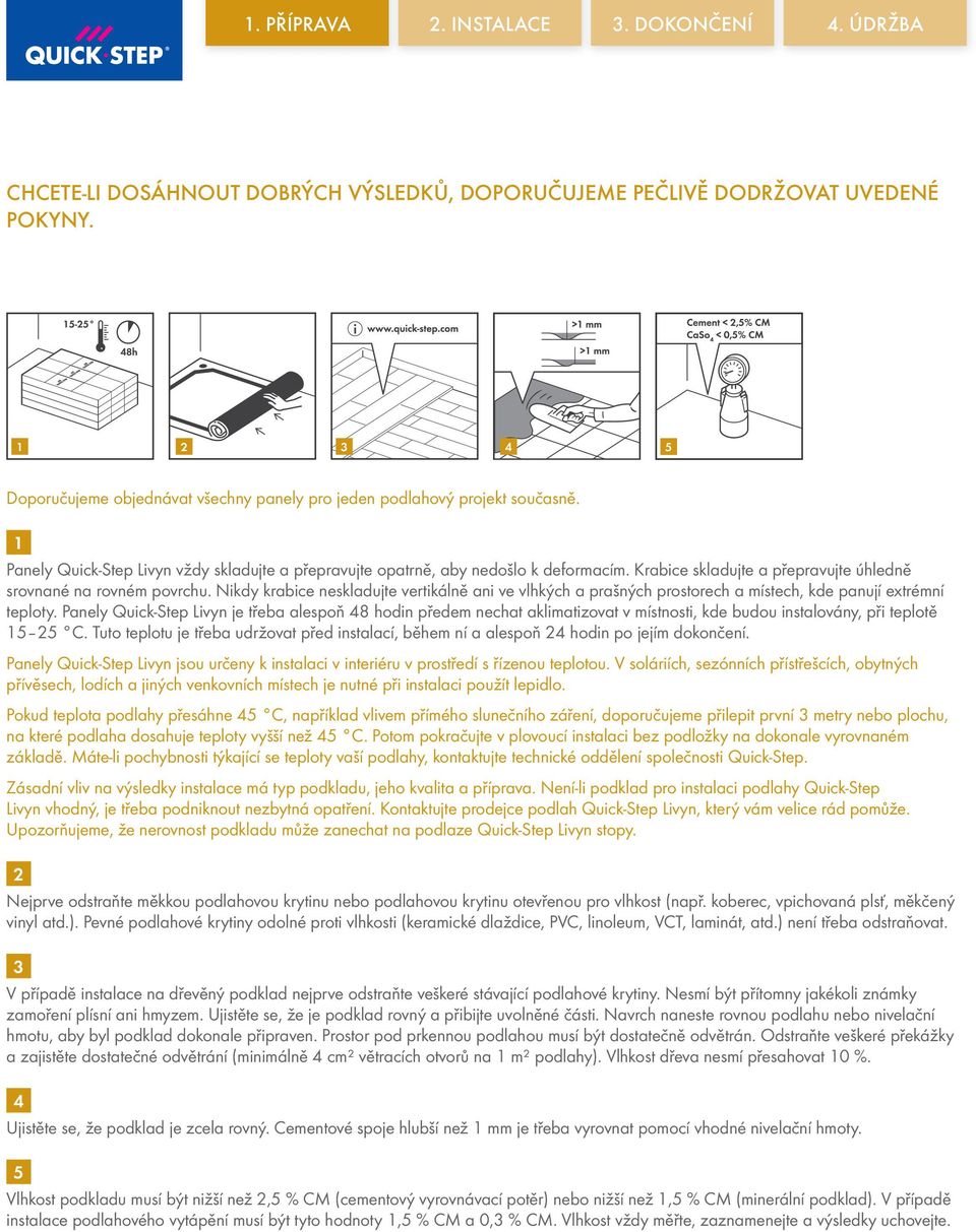 Nikdy krabice neskladujte vertikálně ani ve vlhkých a prašných prostorech a místech, kde panují extrémní teploty.