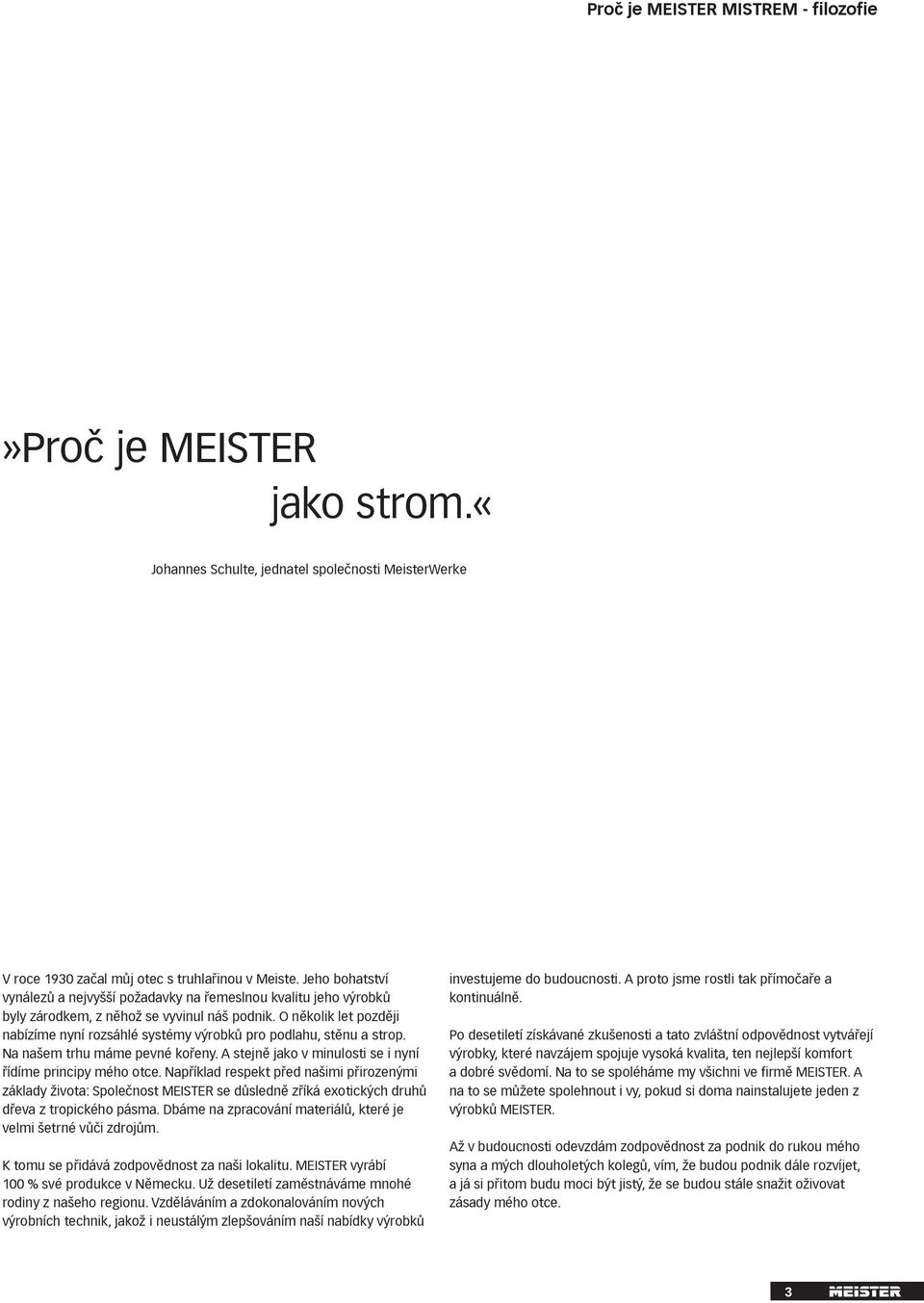 O několik let později nabízíme nyní rozsáhlé systémy výrobků pro podlahu, stěnu a strop. Na našem trhu máme pevné kořeny. A stejně jako v minulosti se i nyní řídíme principy mého otce.