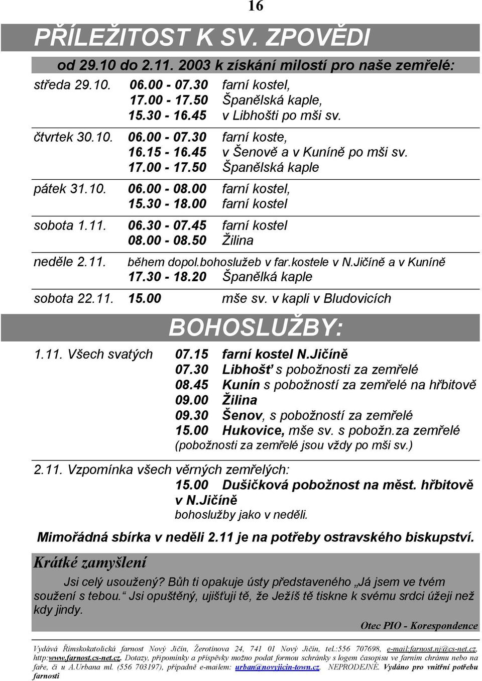 45 farní kostel 08.00-08.50 Žilina neděle 2.11. sobota 22.11. 15.00 během dopol.bohoslužeb v far.kostele v N.Jičíně a v Kuníně 17.30-18.20 Španělká kaple mše sv. v kapli v Bludovicích BOHOSLUŽBY: 1.