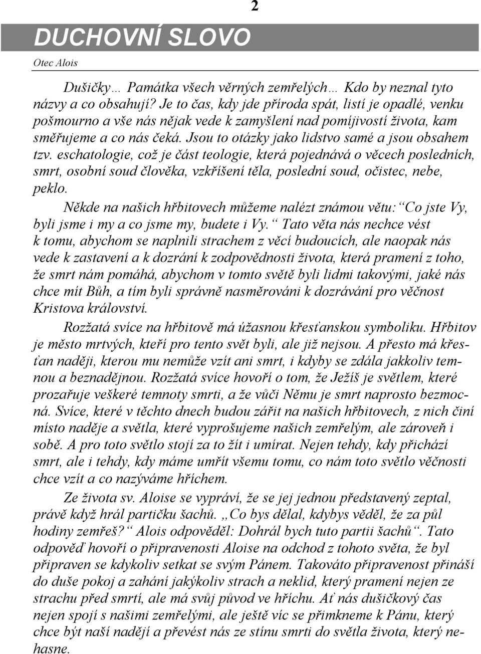 Jsou to otázky jako lidstvo samé a jsou obsahem tzv.