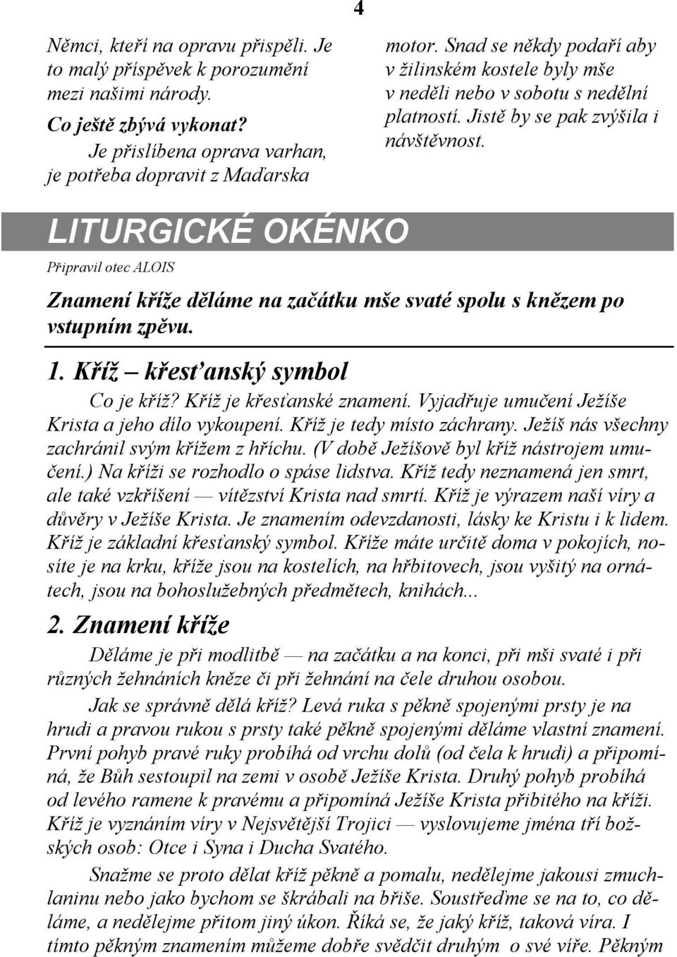 LITURGICKÉ OKÉNKO Připravil otec ALOIS Znamení kříže děláme na začátku mše svaté spolu s knězem po vstupním zpěvu. 1. Kříž křesťanský symbol Co je kříž? Kříž je křesťanské znamení.
