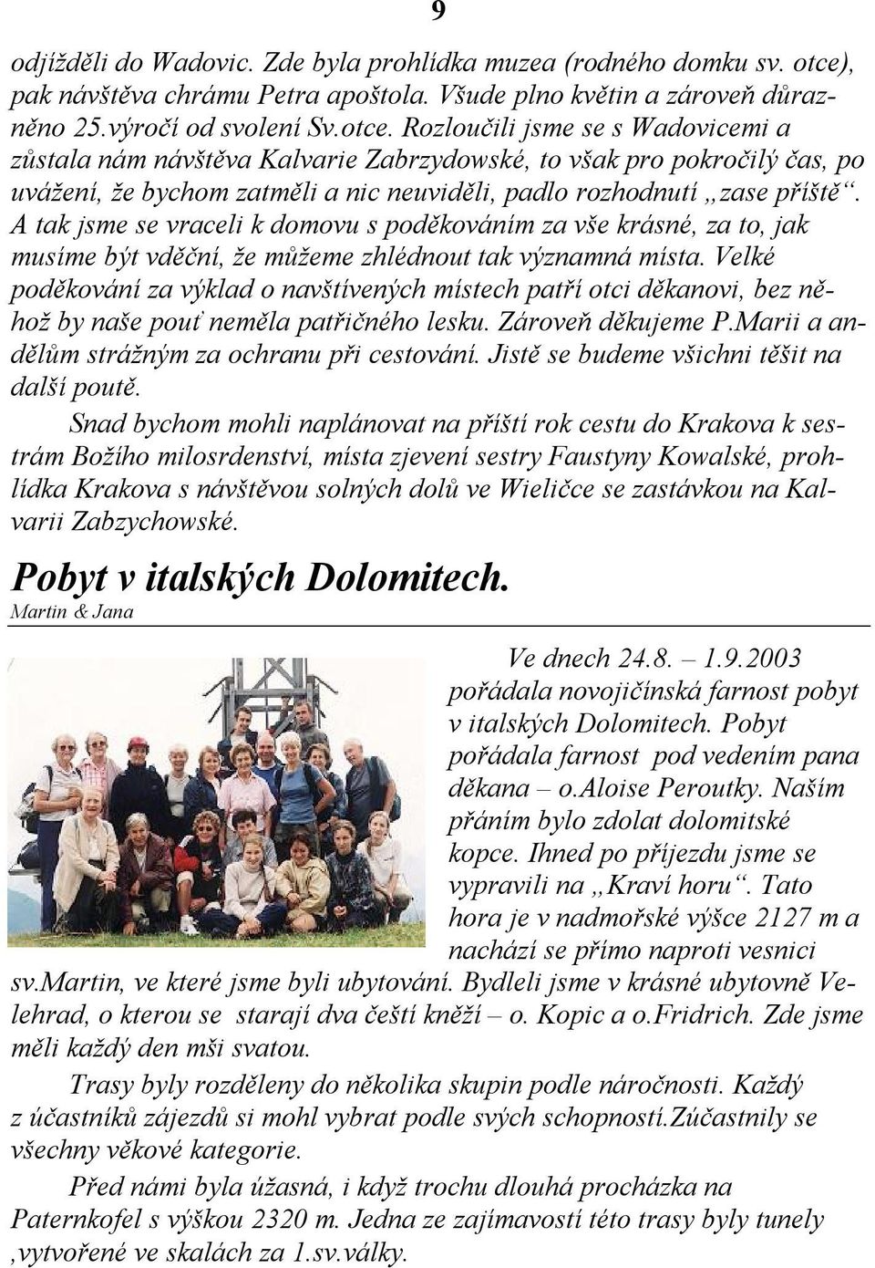 Rozloučili jsme se s Wadovicemi a zůstala nám návštěva Kalvarie Zabrzydowské, to však pro pokročilý čas, po uvážení, že bychom zatměli a nic neuviděli, padlo rozhodnutí zase příště.