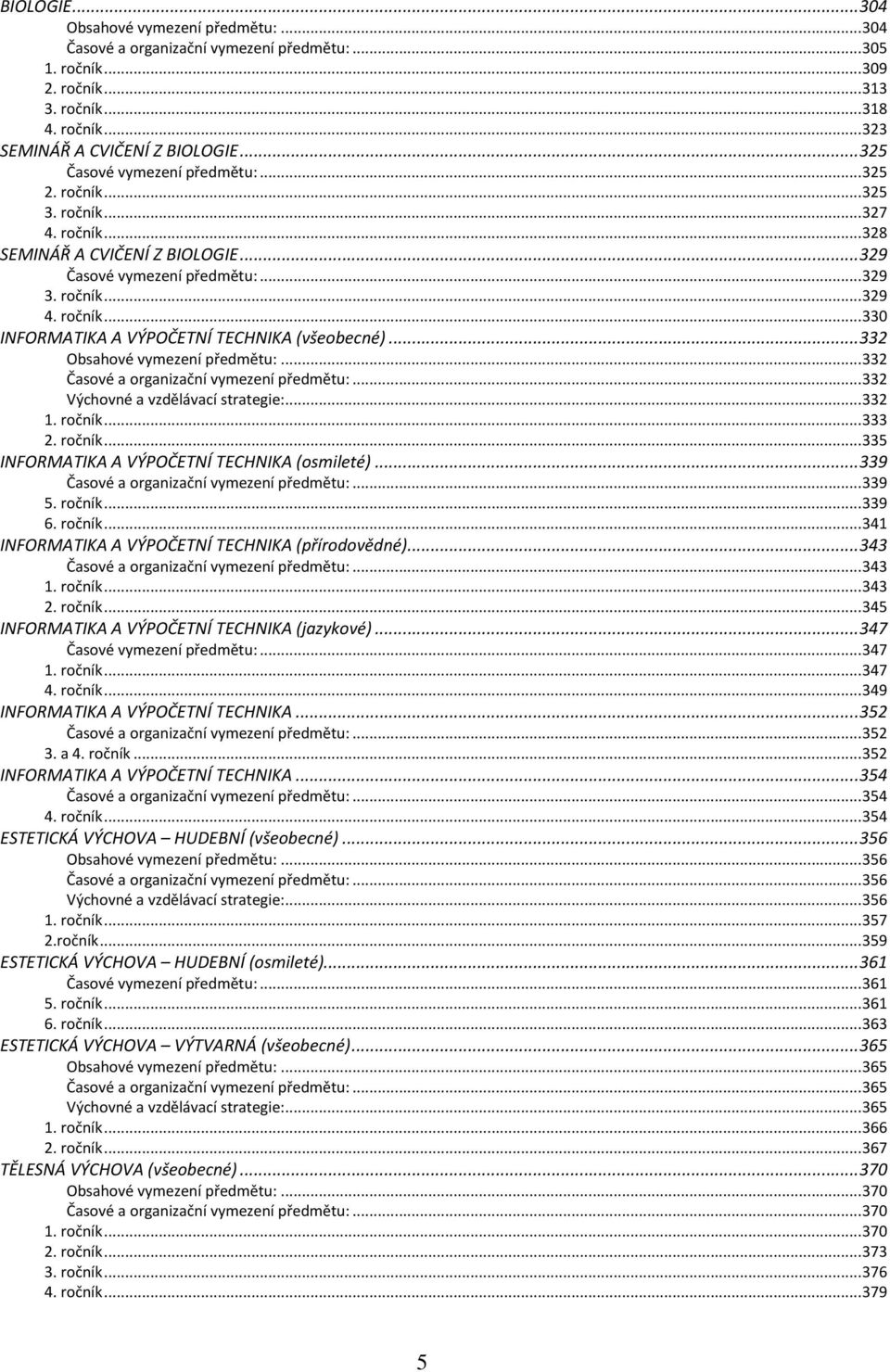 .. 332 Obsahové vymezení předmětu:... 332 Časové a organizační vymezení předmětu:... 332 Výchovné a vzdělávací strategie:... 332 1. ročník... 333 2. ročník... 335 INFORMATIKA A VÝPOČETNÍ TECHNIKA (osmileté).