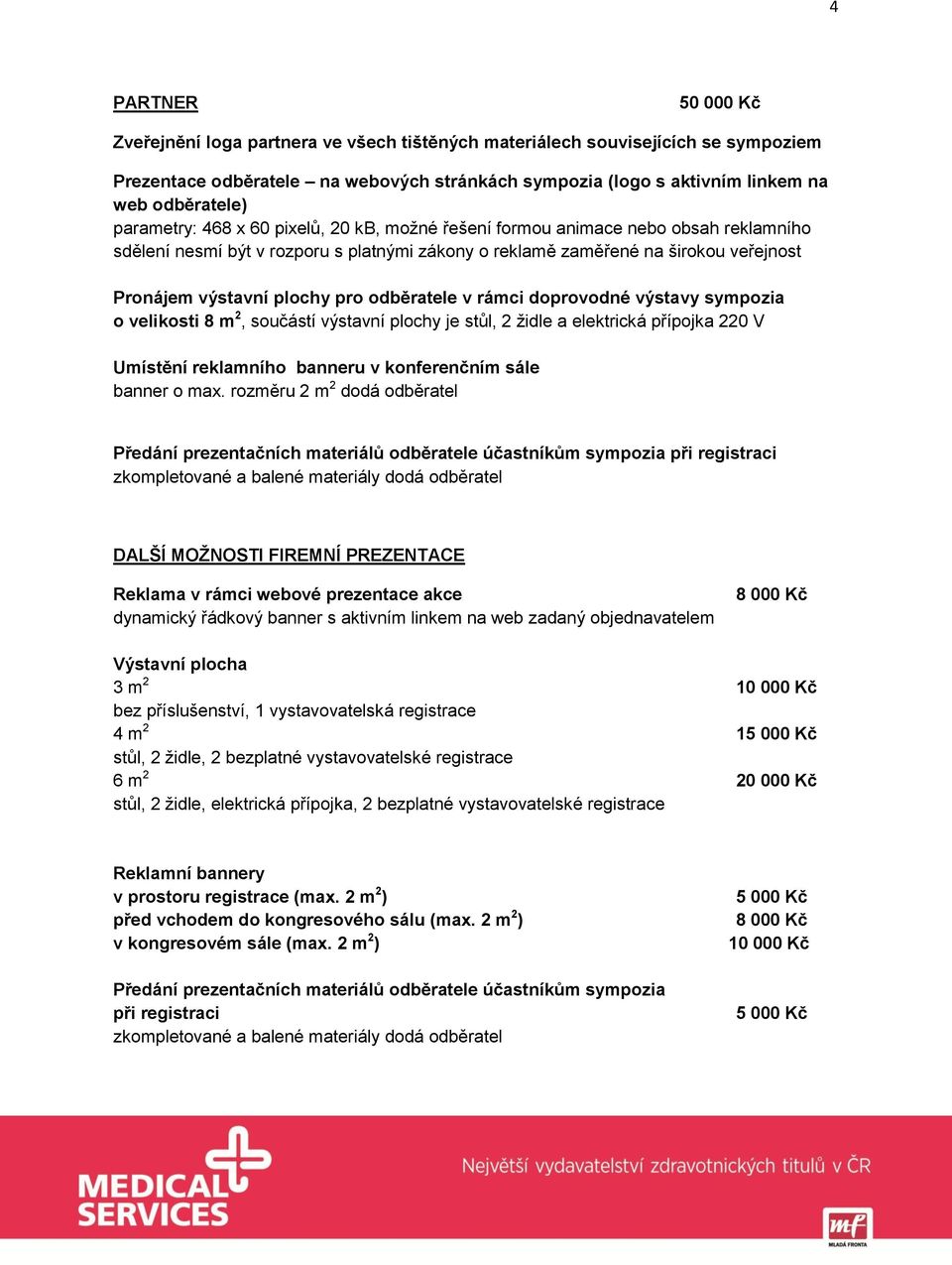 odběratele v rámci doprovodné výstavy sympozia o velikosti 8 m 2, součástí výstavní plochy je stůl, 2 židle a elektrická přípojka 220 V Umístění reklamního banneru v konferenčním sále banner o max.