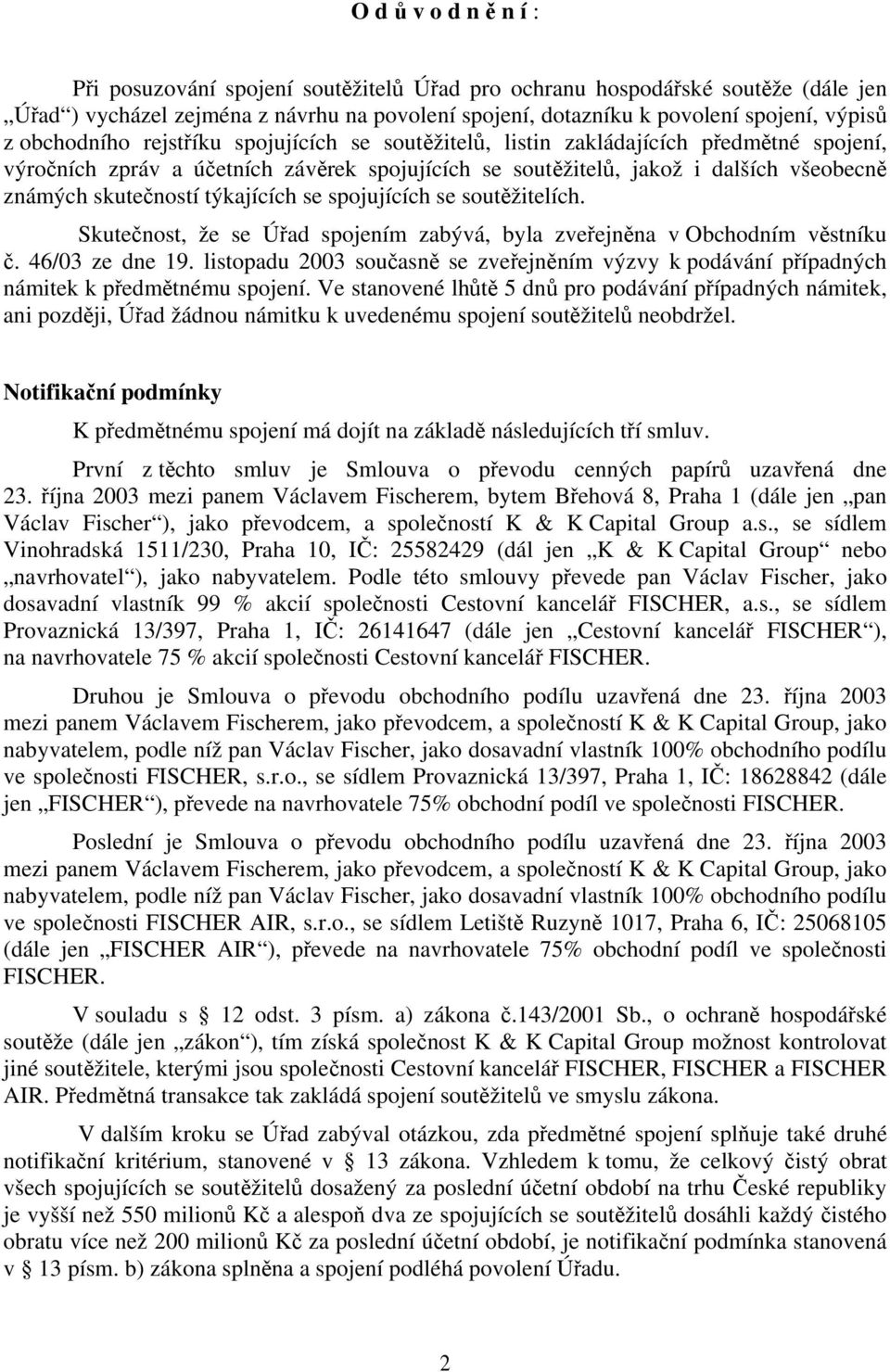 týkajících se spojujících se soutěžitelích. Skutečnost, že se Úřad spojením zabývá, byla zveřejněna v Obchodním věstníku č. 46/03 ze dne 19.