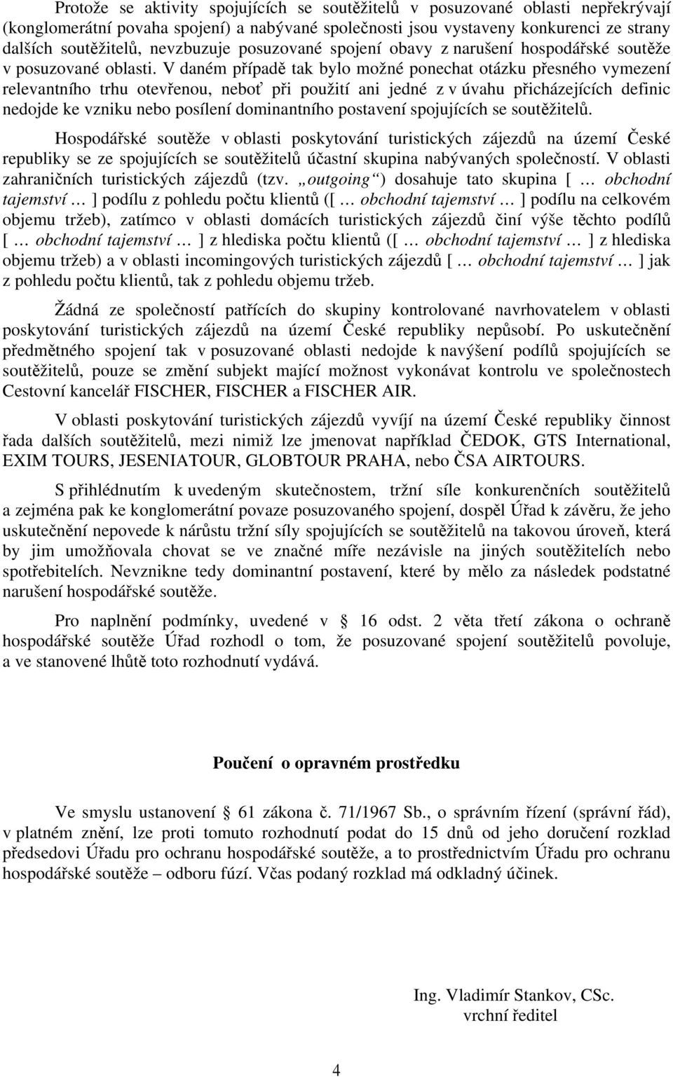 V daném případě tak bylo možné ponechat otázku přesného vymezení relevantního trhu otevřenou, neboť při použití ani jedné z v úvahu přicházejících definic nedojde ke vzniku nebo posílení dominantního