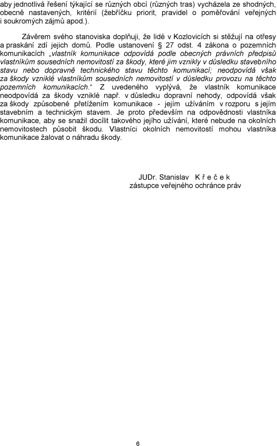 4 zákona o pozemních komunikacích vlastník komunikace odpovídá podle obecných právních předpisů vlastníkům sousedních nemovitostí za škody, které jim vznikly v důsledku stavebního stavu nebo dopravně