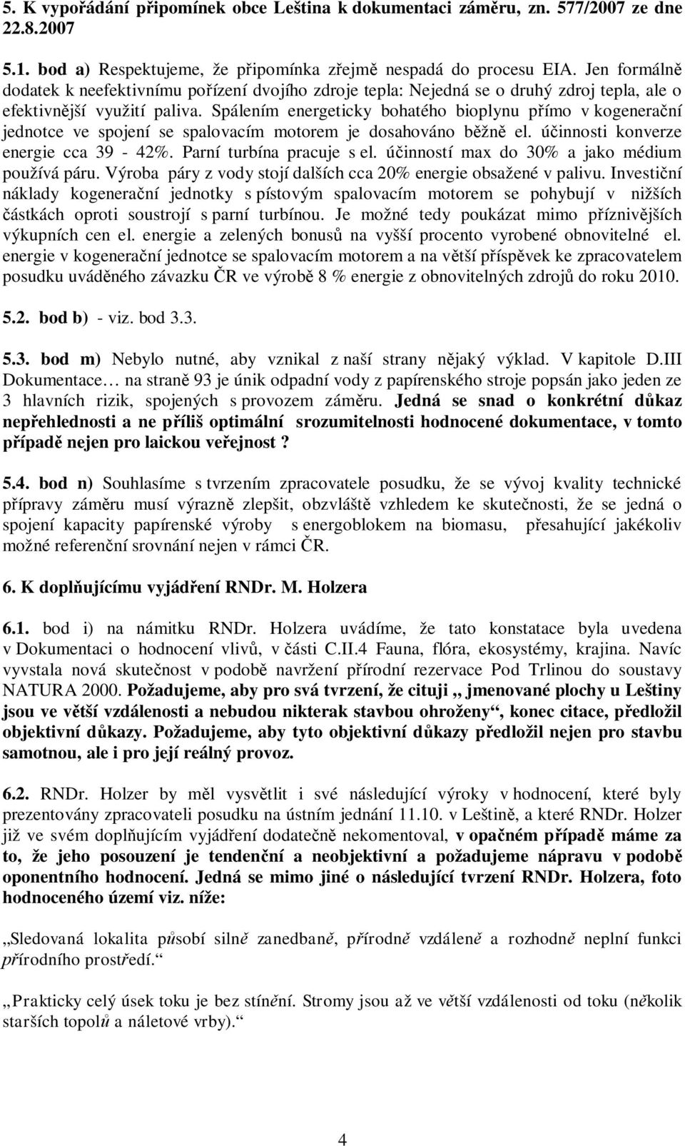 Spálením energeticky bohatého bioplynu p ímo v kogenera ní jednotce ve spojení se spalovacím motorem je dosahováno b žn el. ú innosti konverze energie cca 39-42%. Parní turbína pracuje s el.