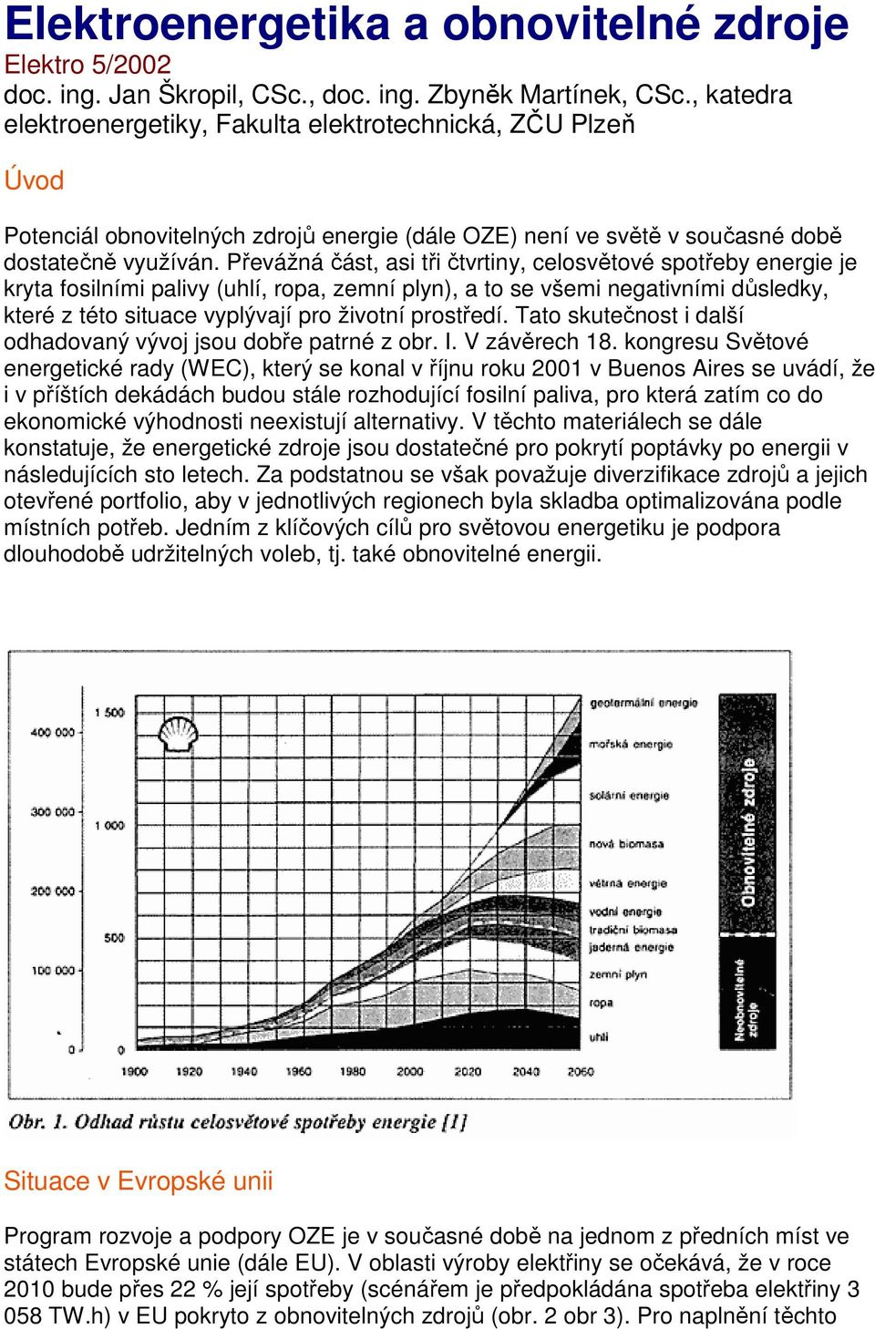 Převážná část, asi tři čtvrtiny, celosvětové spotřeby energie je kryta fosilními palivy (uhlí, ropa, zemní plyn), a to se všemi negativními důsledky, které z této situace vyplývají pro životní