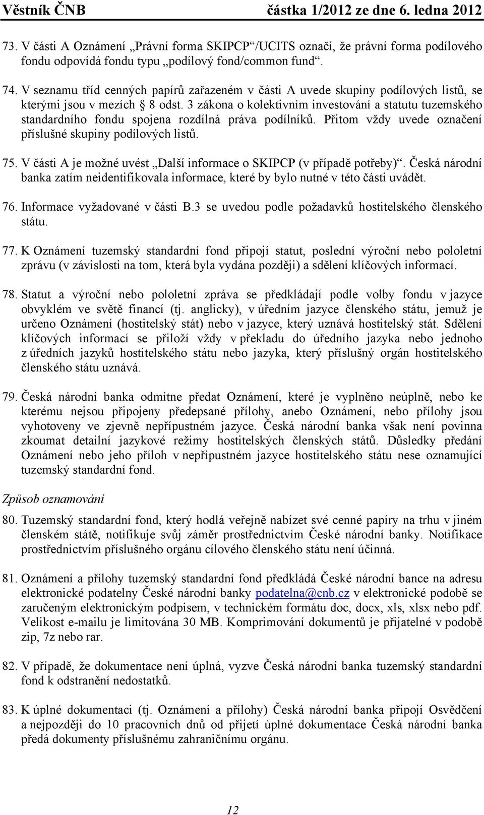 3 zákona o kolektivním investování a statutu tuzemského standardního fondu spojena rozdílná práva podílníků. Přitom vždy uvede označení příslušné skupiny podílových listů. 75.