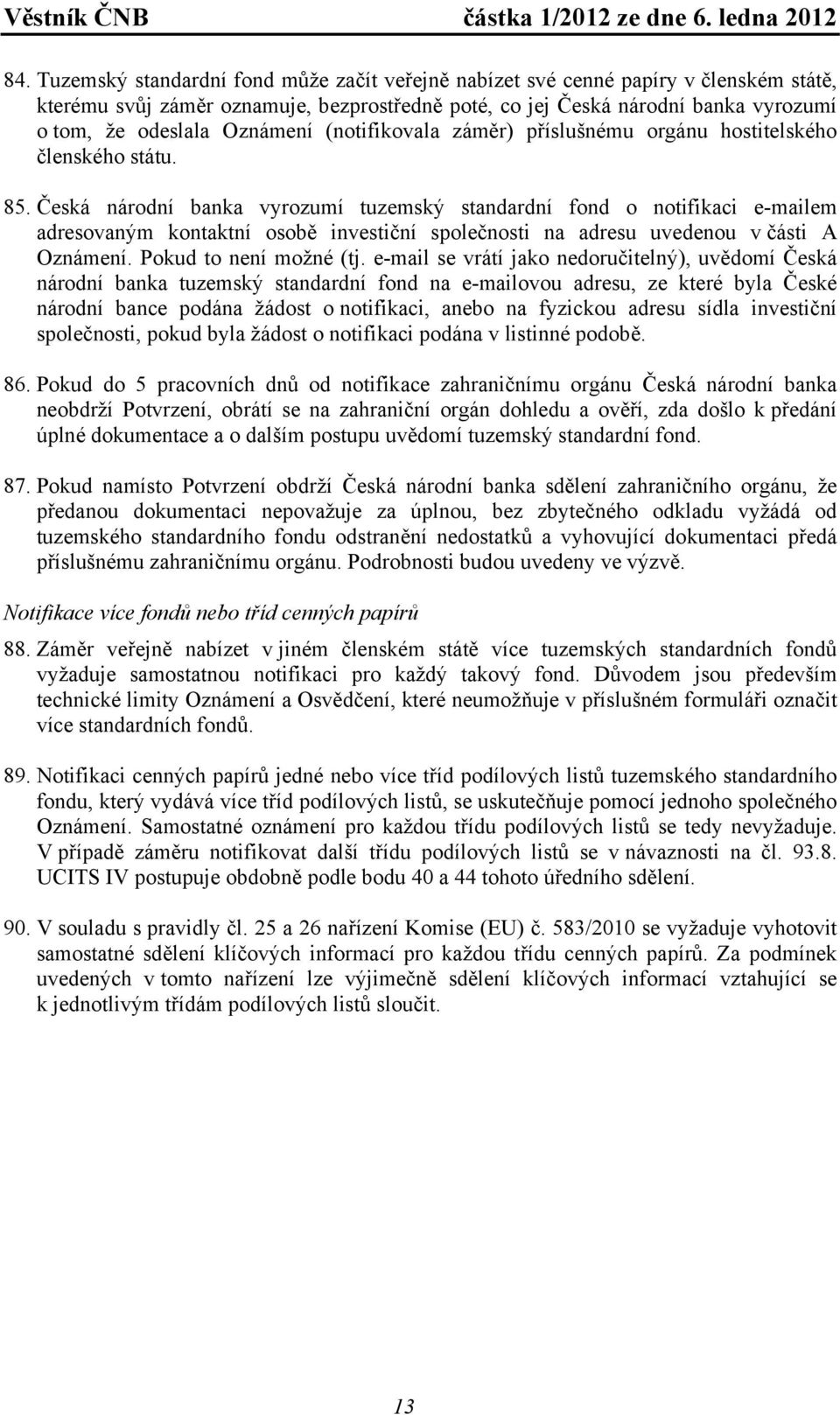 Česká národní banka vyrozumí tuzemský standardní fond o notifikaci e-mailem adresovaným kontaktní osobě investiční společnosti na adresu uvedenou v části A Oznámení. Pokud to není možné (tj.