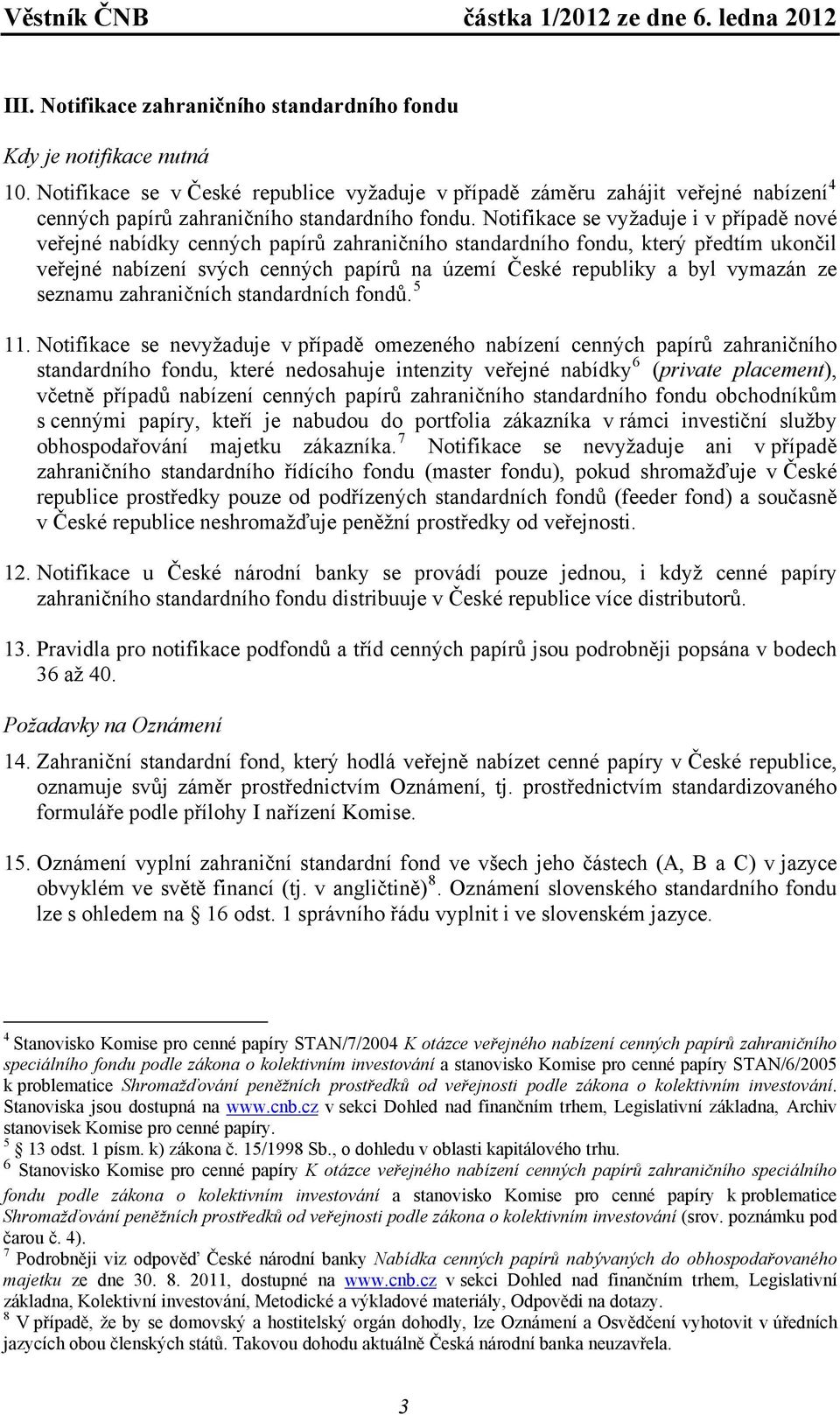 Notifikace se vyžaduje i v případě nové veřejné nabídky cenných papírů zahraničního standardního fondu, který předtím ukončil veřejné nabízení svých cenných papírů na území České republiky a byl