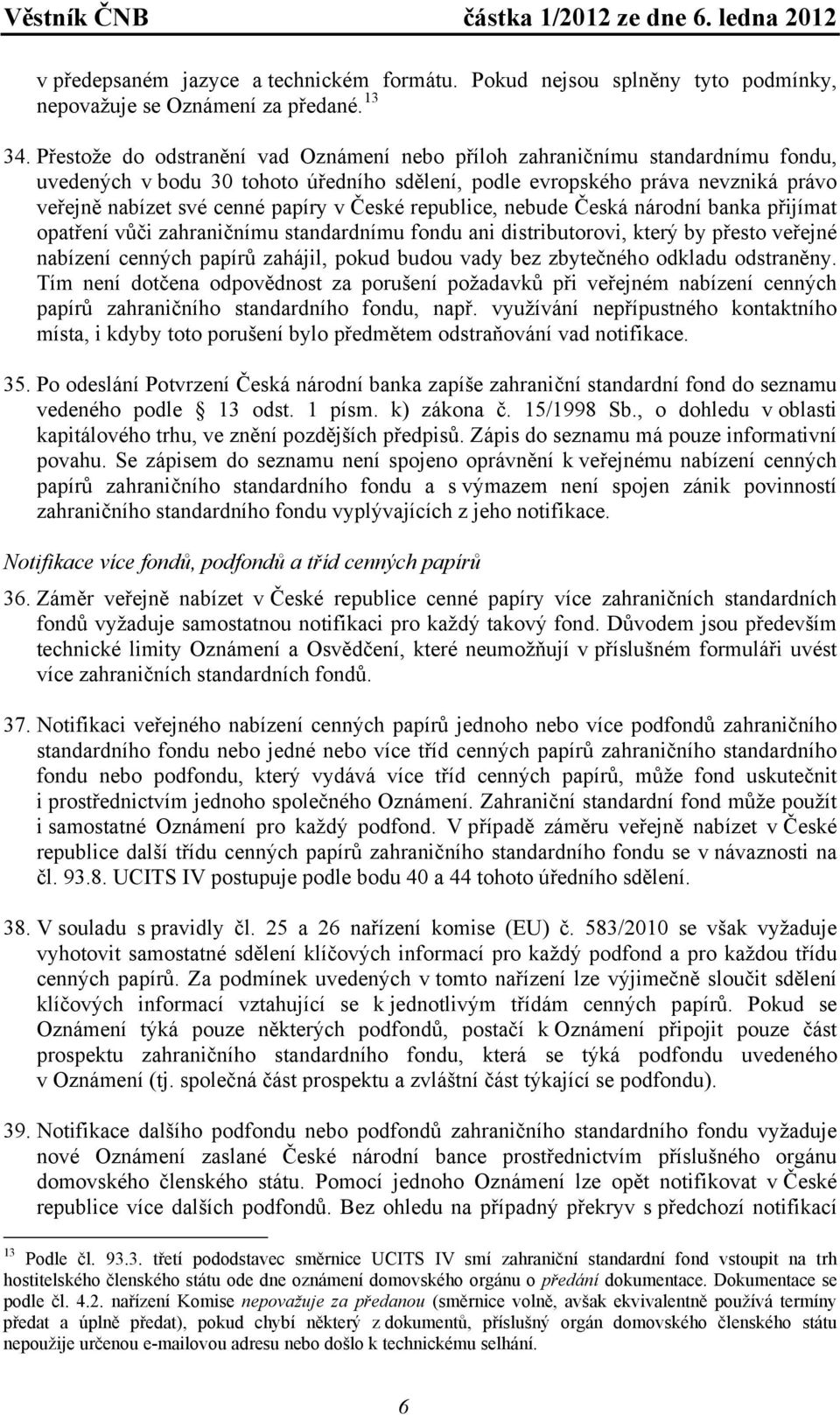 České republice, nebude Česká národní banka přijímat opatření vůči zahraničnímu standardnímu fondu ani distributorovi, který by přesto veřejné nabízení cenných papírů zahájil, pokud budou vady bez