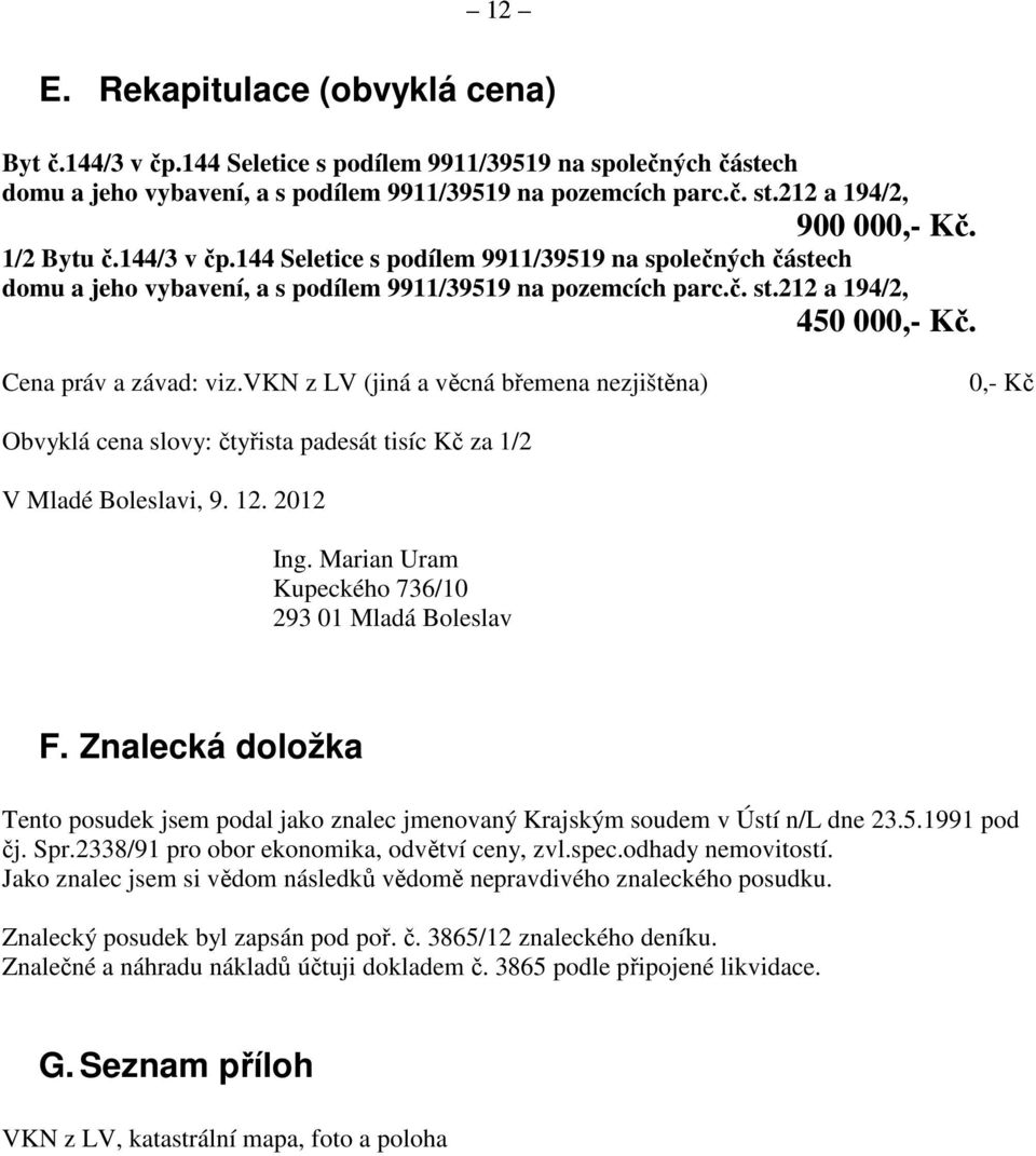 Cena práv a závad: viz.vkn z LV (jiná a věcná břemena nezjištěna) 0,- Kč Obvyklá cena slovy: čtyřista padesát tisíc Kč za 1/2 V Mladé Boleslavi, 9. 12. 2012 Ing.