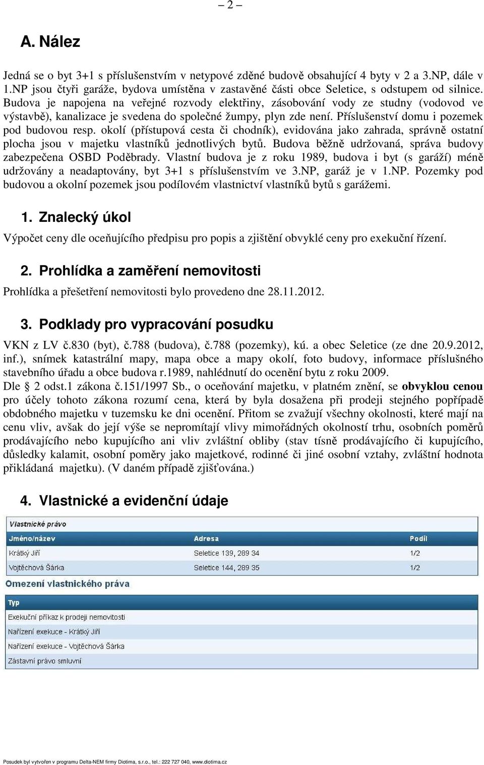 Budova je napojena na veřejné rozvody elektřiny, zásobování vody ze studny (vodovod ve výstavbě), kanalizace je svedena do společné žumpy, plyn zde není. Příslušenství domu i pozemek pod budovou resp.