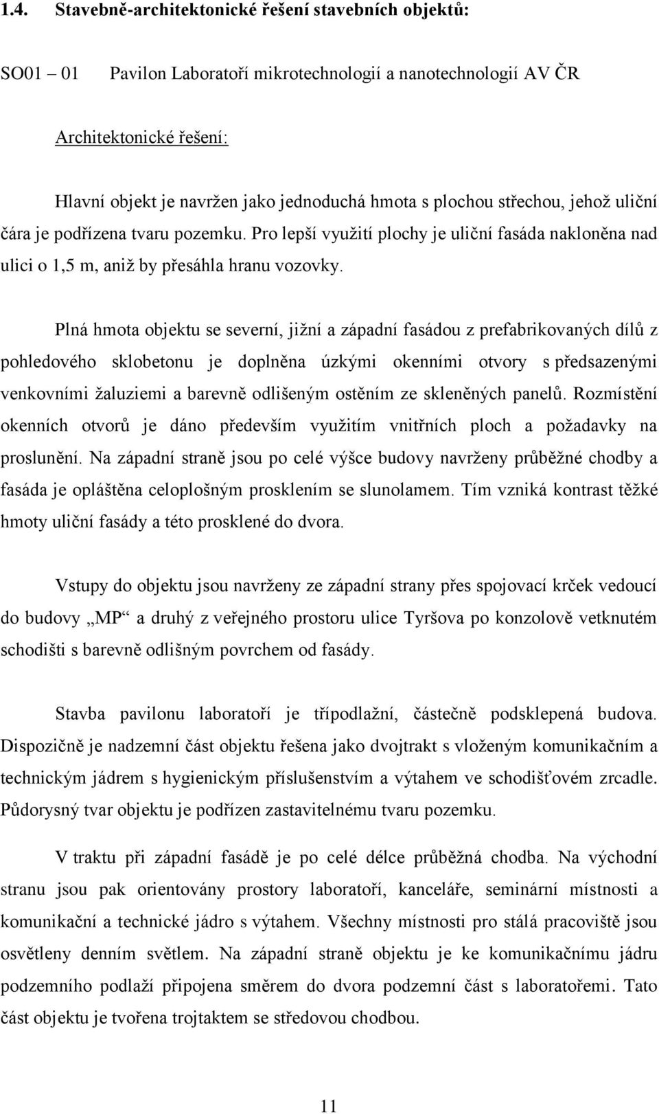 Plná hmota objektu se severní, jižní a západní fasádou z prefabrikovaných dílů z pohledového sklobetonu je doplněna úzkými okenními otvory s předsazenými venkovními žaluziemi a barevně odlišeným