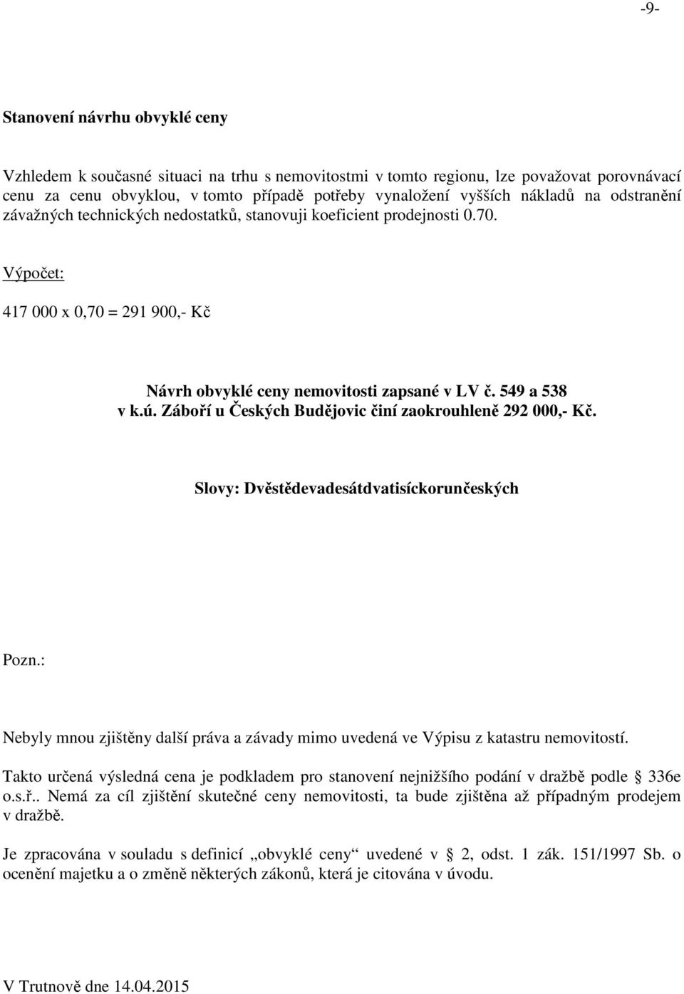 Záboří u Českých Budějovic činí zaokrouhleně 292 000,- Kč. Slovy: Dvěstědevadesátdvatisíckorunčeských Pozn.: Nebyly mnou zjištěny další práva a závady mimo uvedená ve Výpisu z katastru nemovitostí.