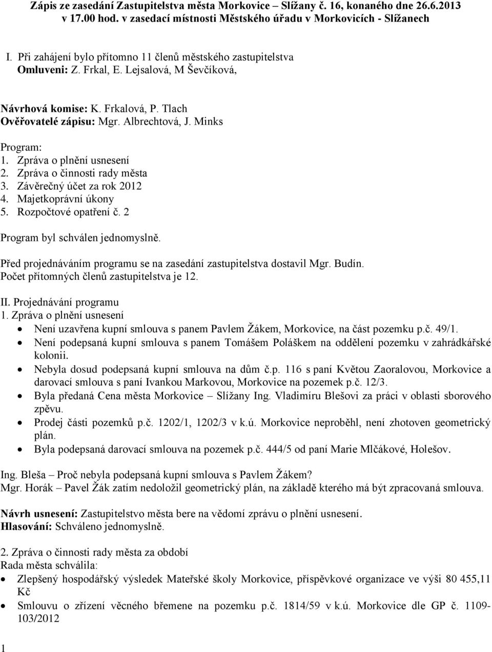 Minks Program: 1. Zpráva o plnění usnesení 2. Zpráva o činnosti rady města 3. Závěrečný účet za rok 2012 4. Majetkoprávní úkony 5. Rozpočtové opatření č. 2 Program byl schválen jednomyslně.