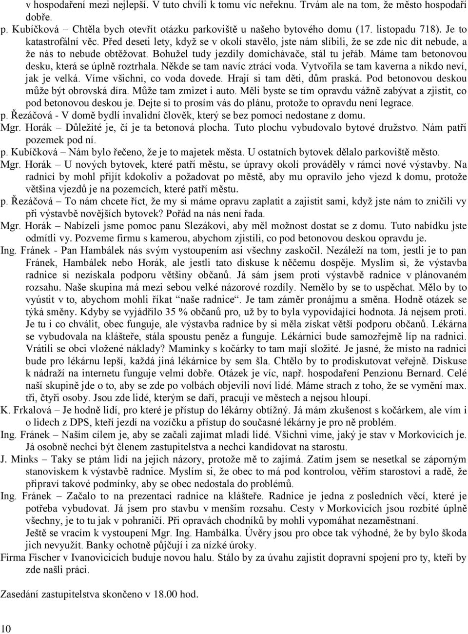 Bohužel tudy jezdily domíchávače, stál tu jeřáb. Máme tam betonovou desku, která se úplně roztrhala. Někde se tam navíc ztrácí voda. Vytvořila se tam kaverna a nikdo neví, jak je velká.