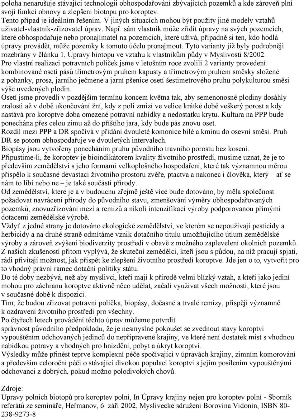 sám vlastník může zřídit úpravy na svých pozemcích, které obhospodařuje nebo pronajímatel na pozemcích, které užívá, případně si ten, kdo hodlá úpravy provádět, může pozemky k tomuto účelu pronajmout.