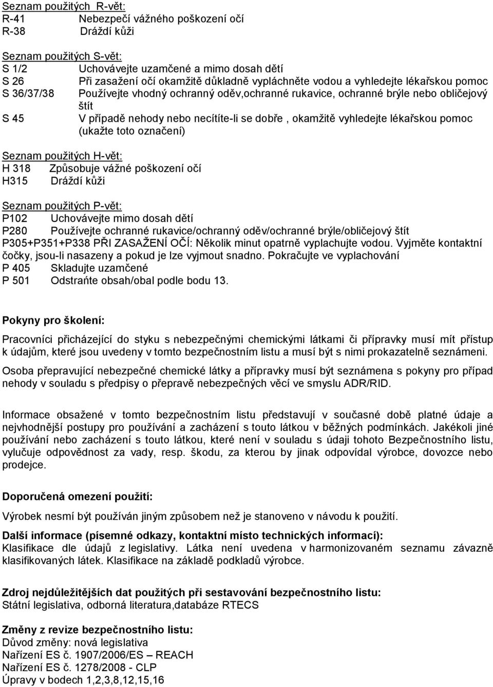 vyhledejte lékařskou pomoc (ukažte toto označení) Seznam použitých H-vět: H 318 Způsobuje vážné poškození očí H315 Dráždí kůži Seznam použitých P-vět: P102 Uchovávejte mimo dosah dětí P280 Používejte