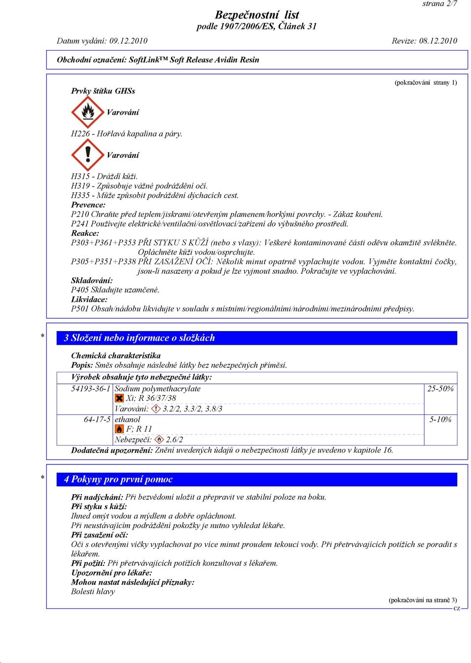 P241 Používejte elektrické/ventilační/osvětlovací/zařízení do výbušného prostředí. Reakce: P303+P361+P353 PŘI STYKU S KŮŽÍ (nebo s vlasy): Veškeré kontaminované části oděvu okamžitě svlékněte.