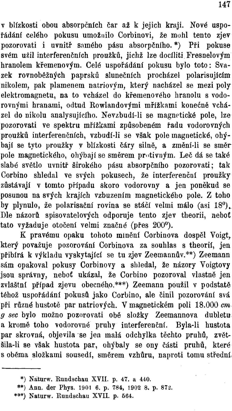 Celé uspořádání pokusu bylo toto: Svazek rovnoběžných paprsků slunečních procházel polarisujícím nikolem, pak plamenem natriovým, který nacházel se mezi póly elektromagnetu, na to vcházel do